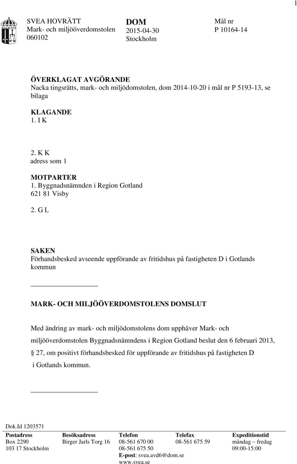 G L SAKEN Förhandsbesked avseende uppförande av fritidshus på fastigheten D i Gotlands kommun MARK- OCH MILJÖÖVERDOMSTOLENS DOMSLUT Med ändring av mark- och miljödomstolens dom upphäver Mark- och