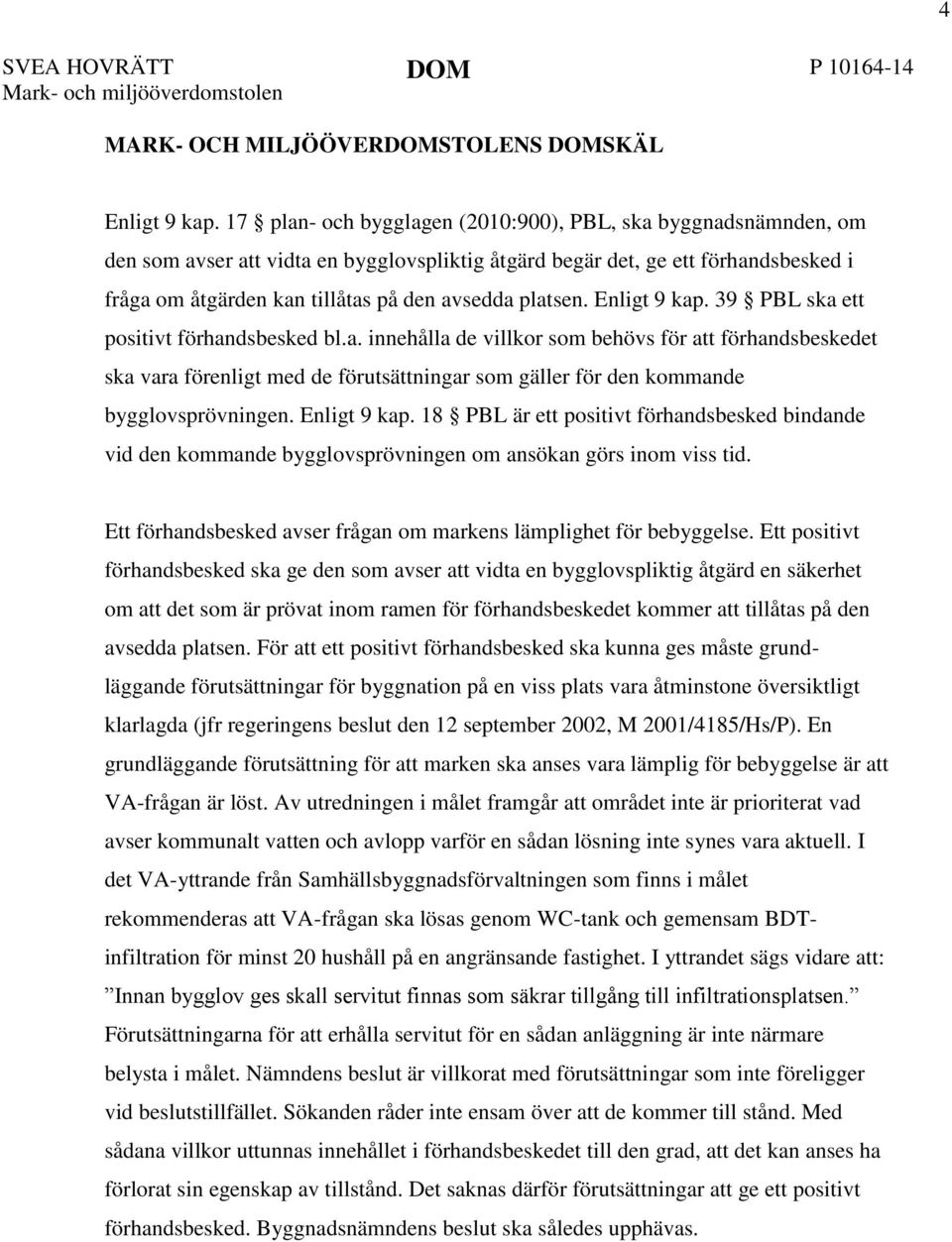 platsen. Enligt 9 kap. 39 PBL ska ett positivt förhandsbesked bl.a. innehålla de villkor som behövs för att förhandsbeskedet ska vara förenligt med de förutsättningar som gäller för den kommande bygglovsprövningen.