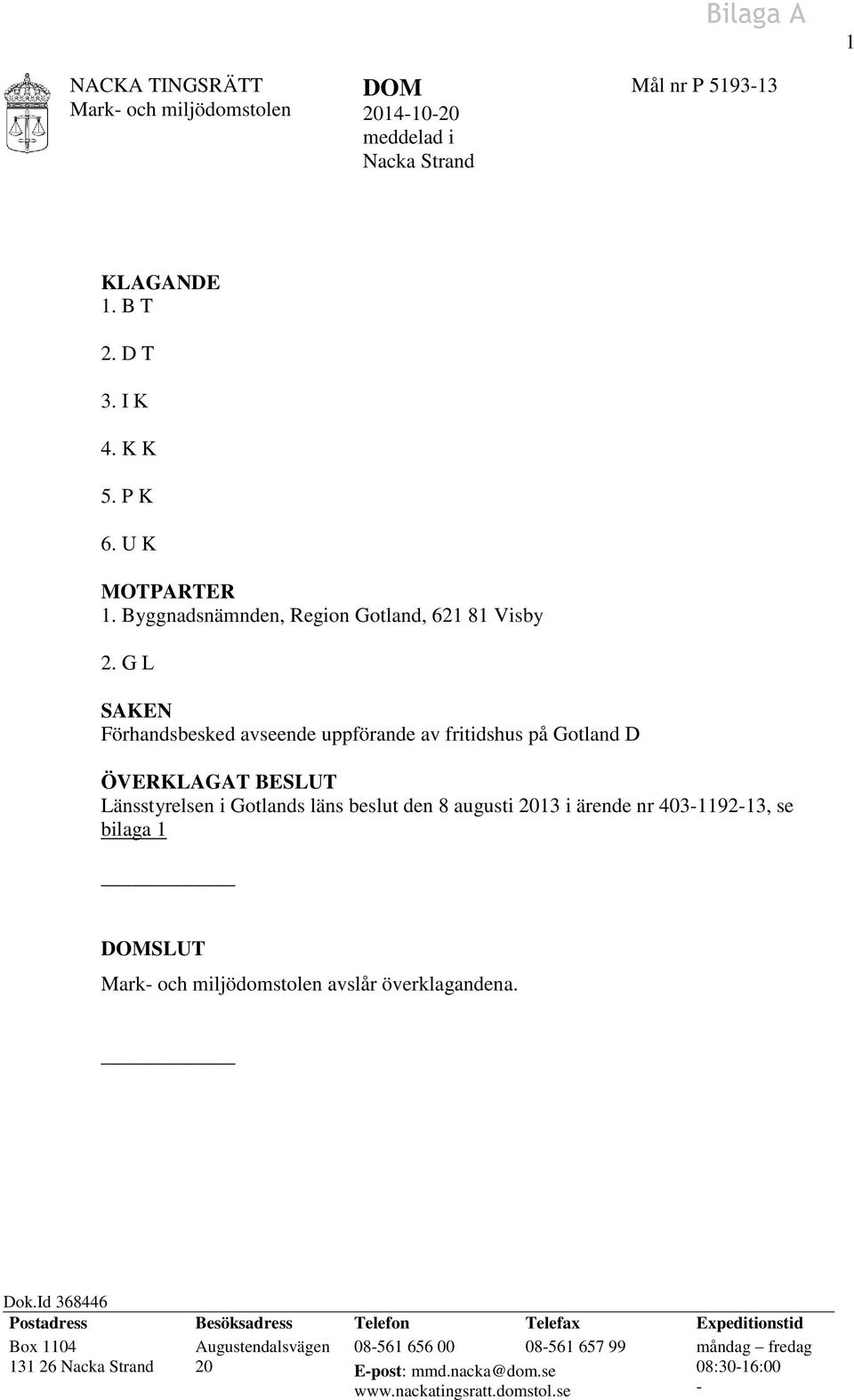 G L SAKEN Förhandsbesked avseende uppförande av fritidshus på Gotland D ÖVERKLAGAT BESLUT Länsstyrelsen i Gotlands läns beslut den 8 augusti 2013 i ärende nr 403-1192-13,