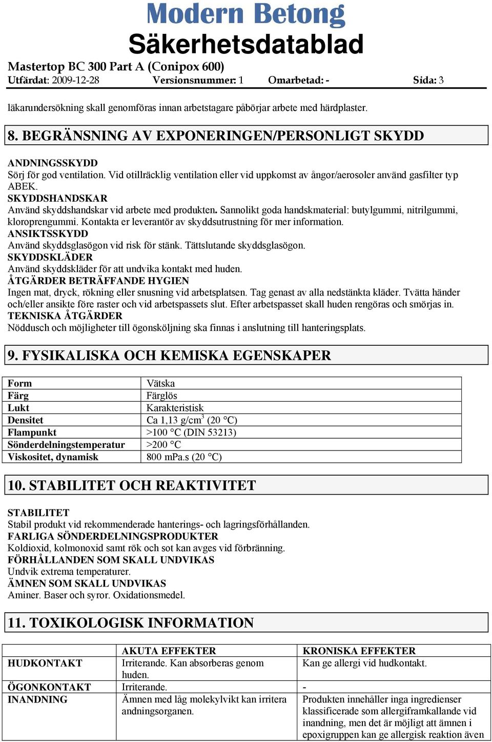 SKYDDSHANDSKAR Använd skyddshandskar vid arbete med produkten. Sannolikt goda handskmaterial: butylgummi, nitrilgummi, kloroprengummi. Kontakta er leverantör av skyddsutrustning för mer information.