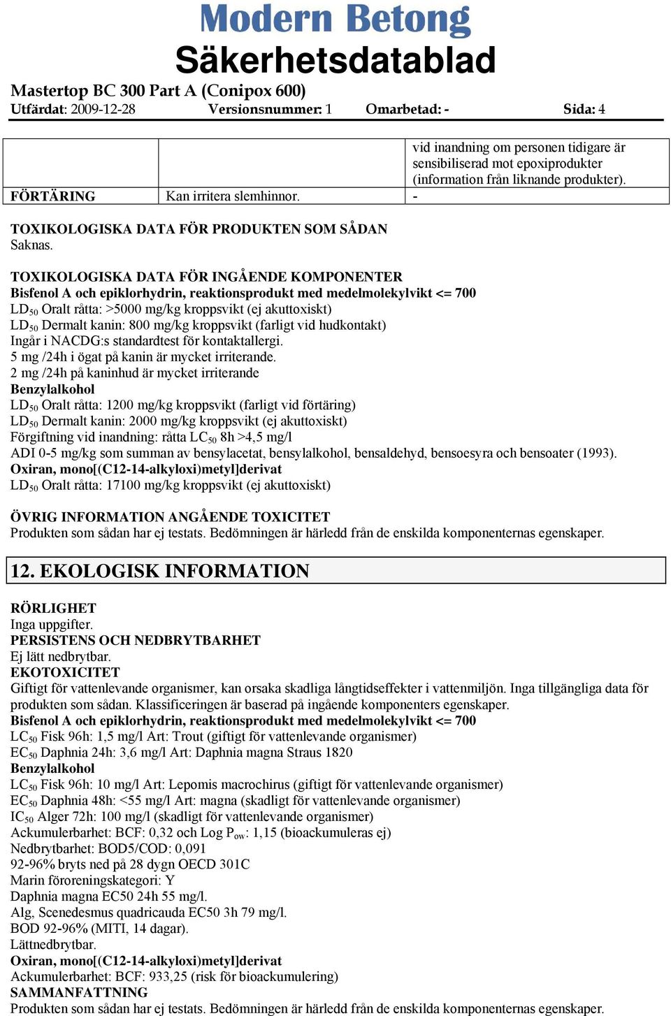 TOXIKOLOGISKA DATA FÖR INGÅENDE KOMPONENTER Bisfenol A och epiklorhydrin, reaktionsprodukt med medelmolekylvikt <= 700 LD 50 Oralt råtta: >5000 mg/kg kroppsvikt (ej akuttoxiskt) LD 50 Dermalt kanin: