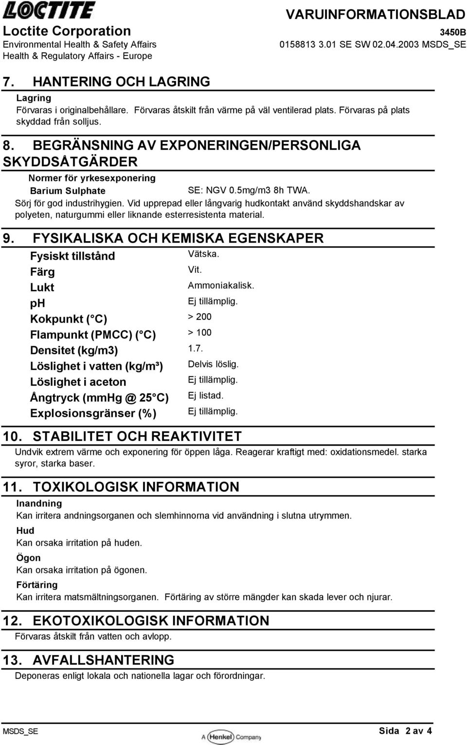 Vid upprepad eller långvarig hudkontakt använd skyddshandskar av polyeten, naturgummi eller liknande esterresistenta material. 9. FYSIKALISKA OCH KEMISKA EGENSKAPER Vätska. Fysiskt tillstånd Färg Vit.