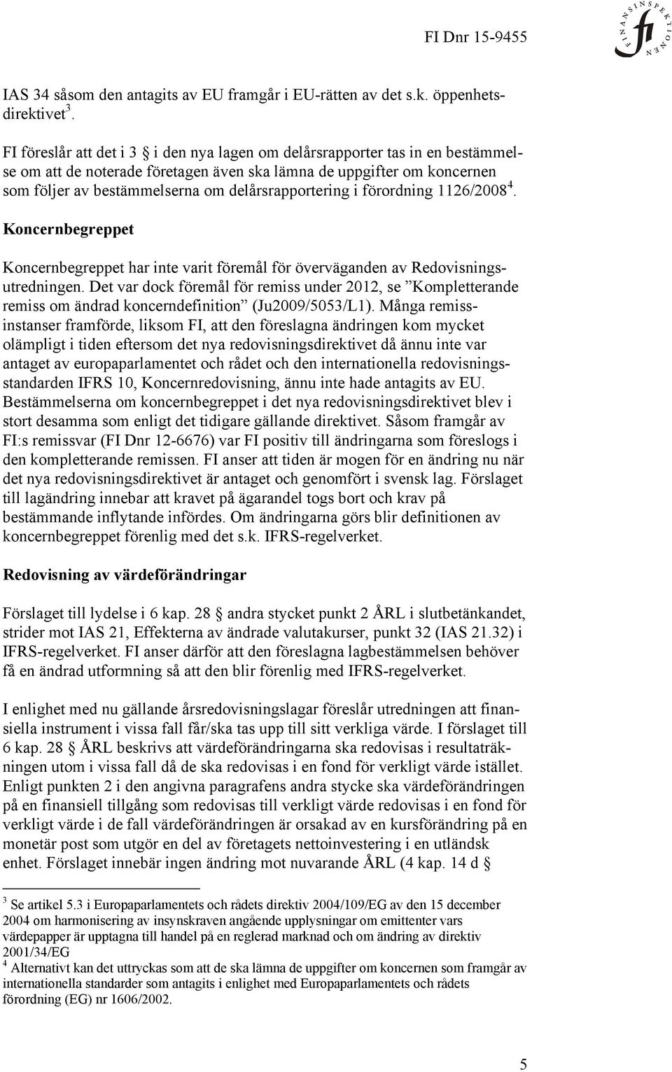 delårsrapportering i förordning 1126/2008 4. Koncernbegreppet Koncernbegreppet har inte varit föremål för överväganden av Redovisningsutredningen.