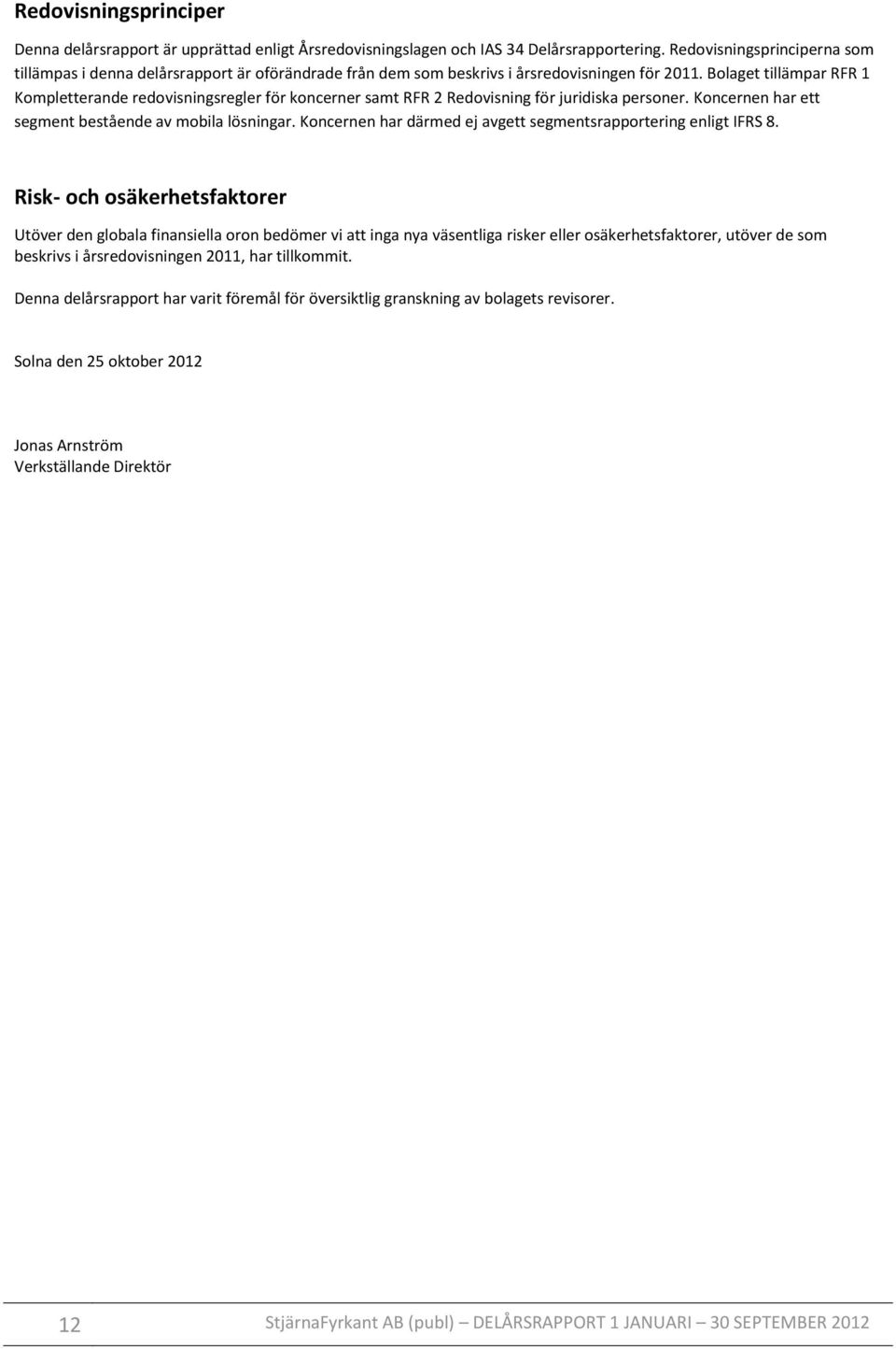 Bolaget tillämpar RFR 1 Kompletterande redovisningsregler för koncerner samt RFR 2 Redovisning för juridiska personer. Koncernen har ett segment bestående av mobila lösningar.
