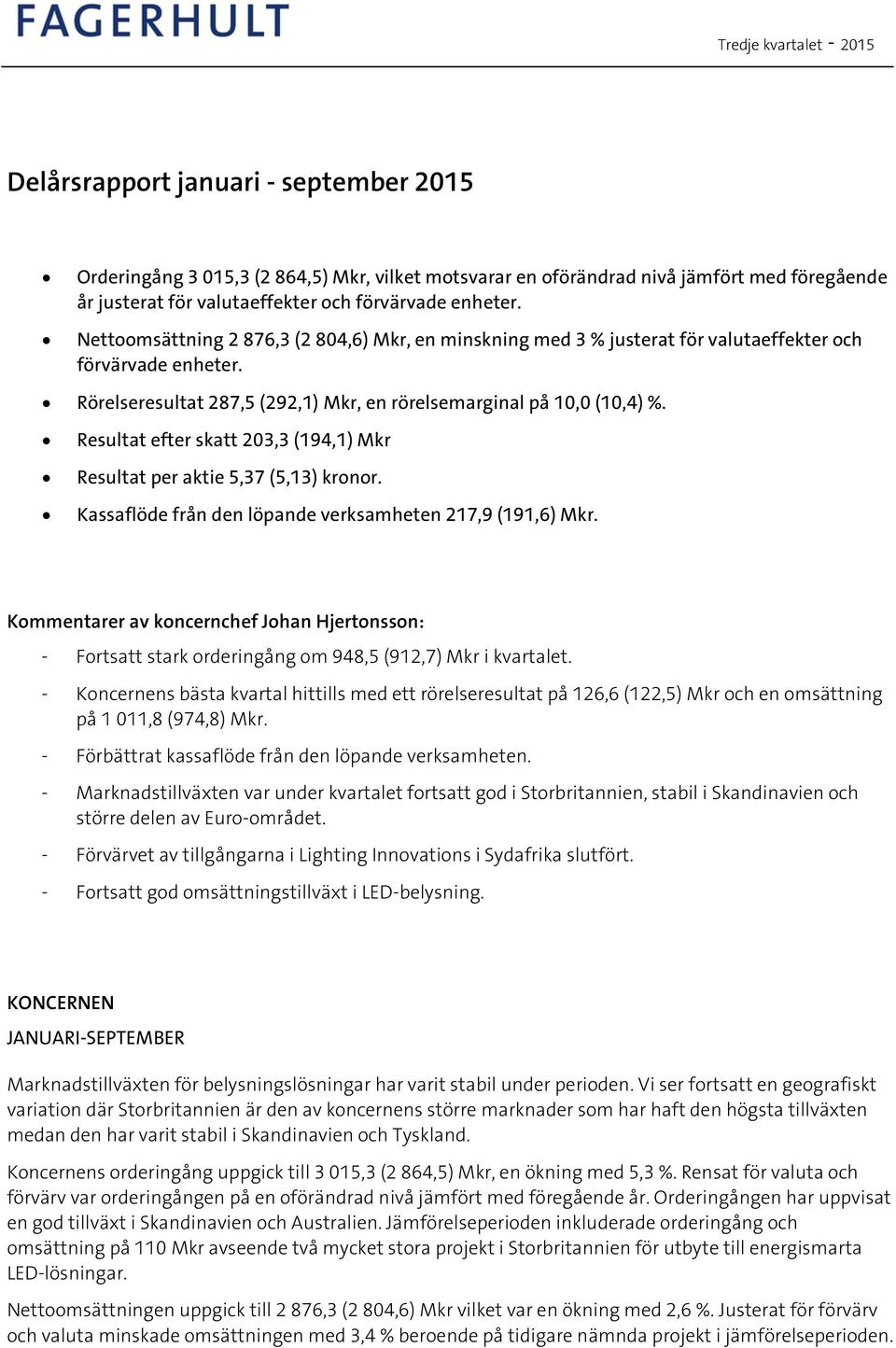 Resultat efter skatt 203,3 (194,1) Mkr Resultat per aktie 5,37 (5,13) kronor. Kassaflöde från den löpande verksamheten 217,9 (191,6) Mkr.