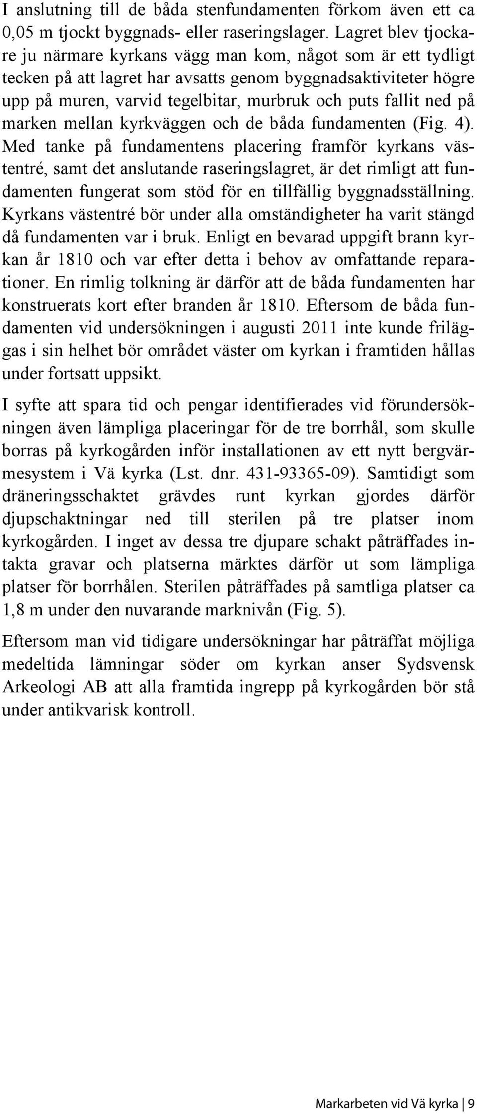 fallit ned på marken mellan kyrkväggen och de båda fundamenten (Fig. 4).