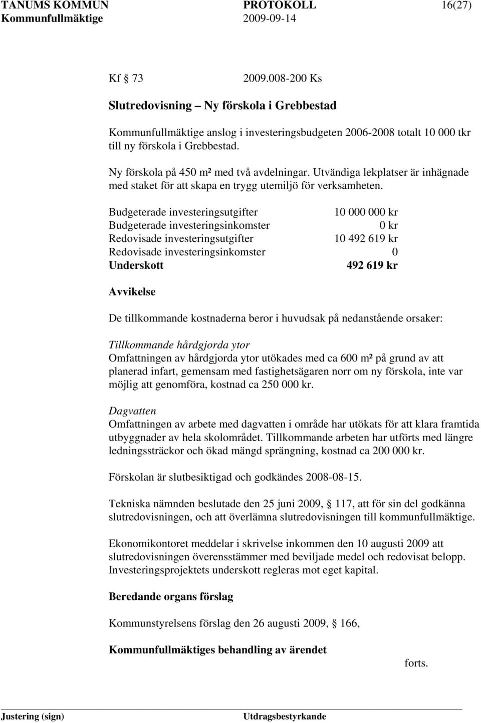 Budgeterade investeringsutgifter 10 000 000 kr Budgeterade investeringsinkomster 0 kr Redovisade investeringsutgifter 10 492 619 kr Redovisade investeringsinkomster 0 Underskott 492 619 kr Avvikelse