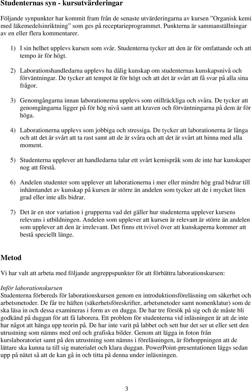 2) Laborationshandledarna upplevs ha dålig kunskap om studenternas kunskapsnivå och förväntningar. De tycker att tempot är för högt och att det är svårt att få svar på alla sina frågor.
