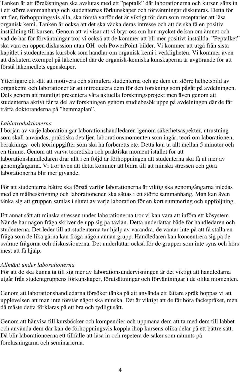 Tanken är också att det ska väcka deras intresse och att de ska få en positiv inställning till kursen.