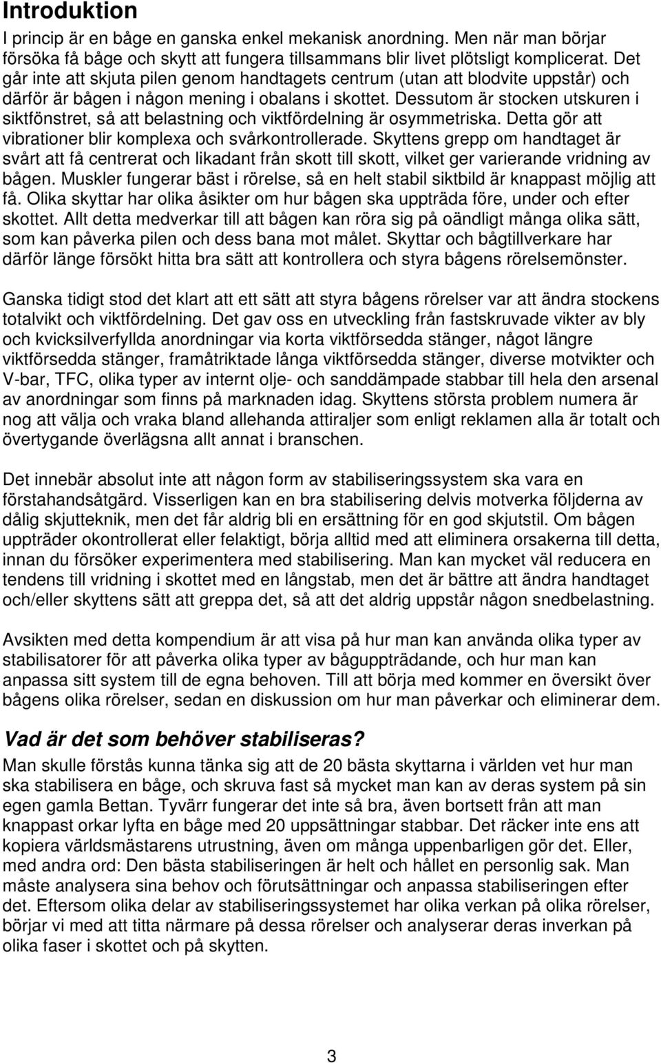 Dessutom är stocken utskuren i siktfönstret, så att belastning och viktfördelning är osymmetriska. Detta gör att vibrationer blir komplexa och svårkontrollerade.