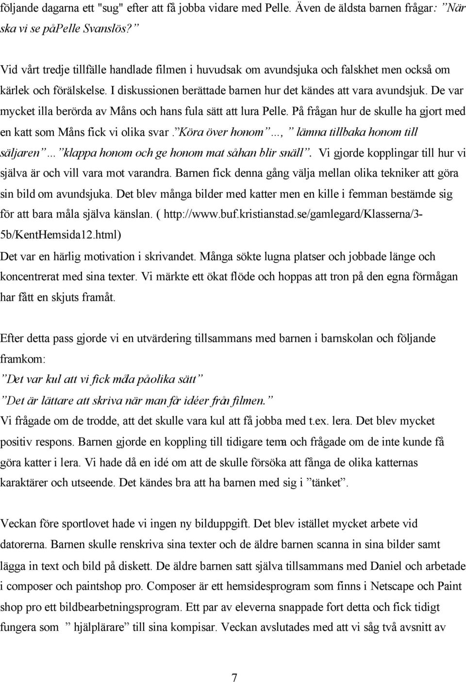 De var mycket illa berörda av Måns och hans fula sätt att lura Pelle. På frågan hur de skulle ha gjort med en katt som Måns fick vi olika svar.