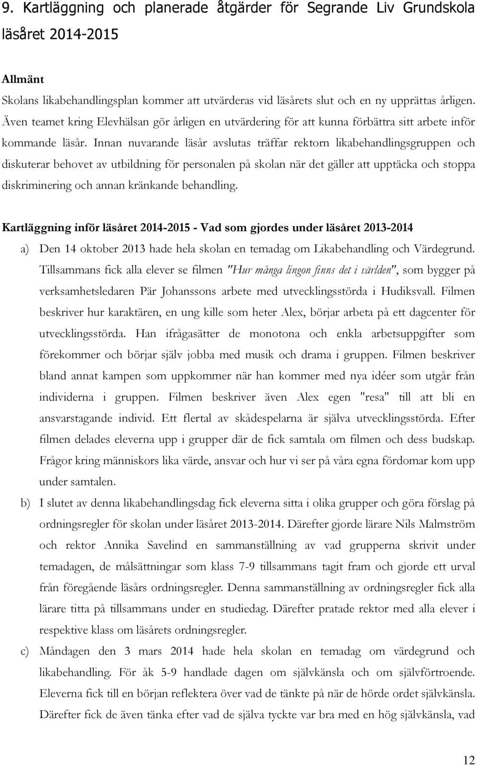 Innan nuvarande läsår avslutas träffar rektorn likabehandlingsgruppen och diskuterar behovet av utbildning för personalen på skolan när det gäller att upptäcka och stoppa diskriminering och annan