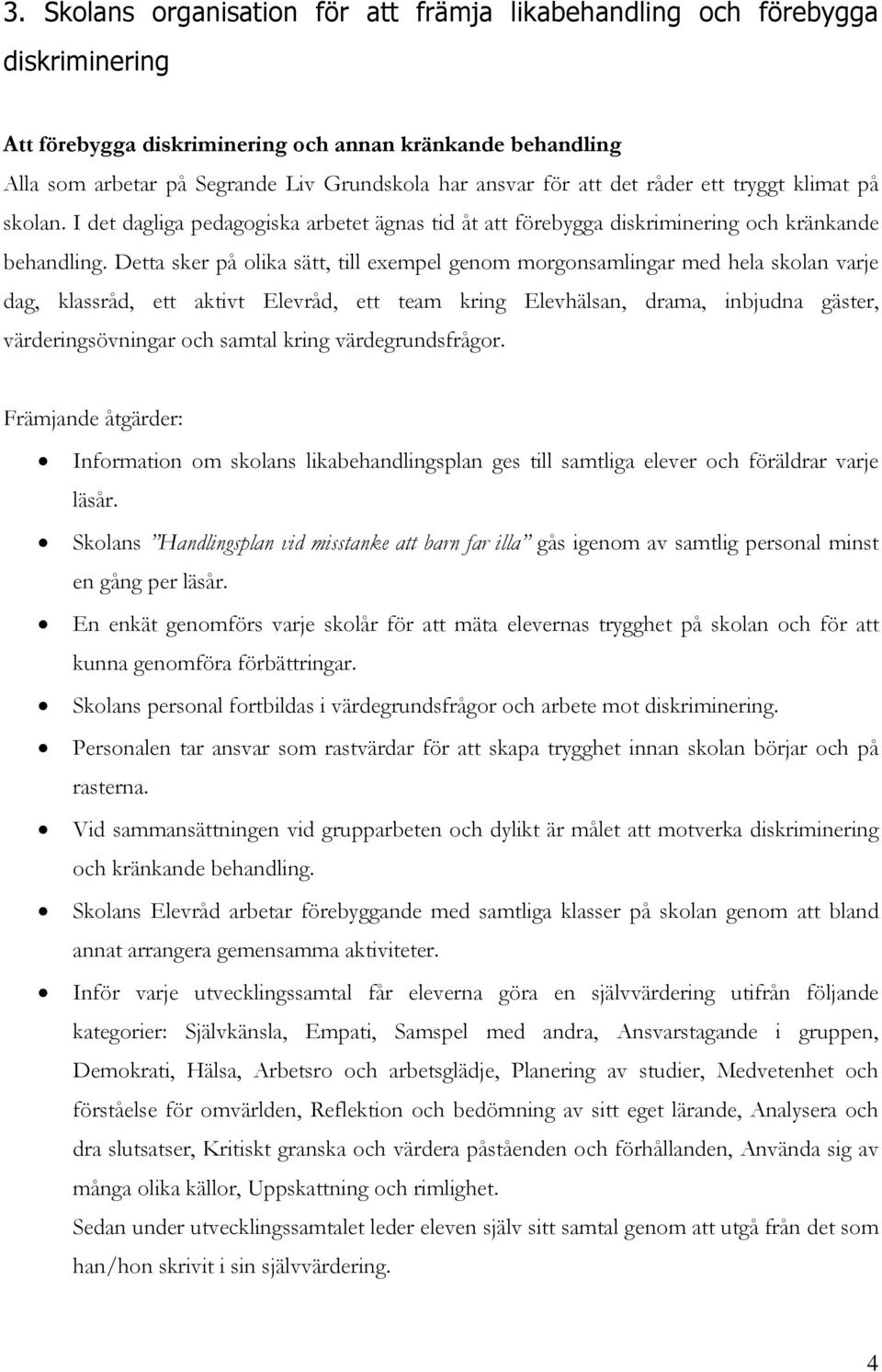 Detta sker på olika sätt, till exempel genom morgonsamlingar med hela skolan varje dag, klassråd, ett aktivt Elevråd, ett team kring Elevhälsan, drama, inbjudna gäster, värderingsövningar och samtal