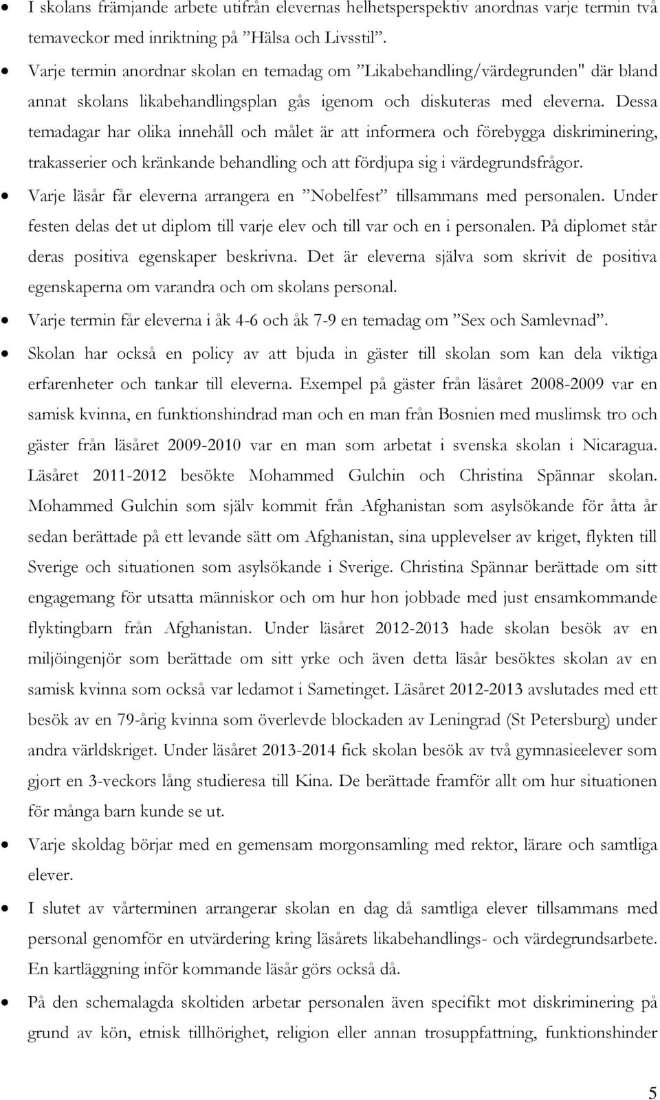 Dessa temadagar har olika innehåll och målet är att informera och förebygga diskriminering, trakasserier och kränkande behandling och att fördjupa sig i värdegrundsfrågor.