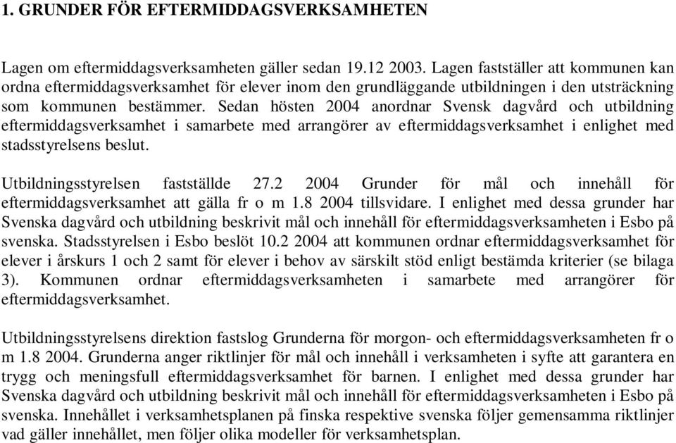 Sedan hösten 2004 anordnar Svensk dagvård och utbildning eftermiddagsverksamhet i samarbete med arrangörer av eftermiddagsverksamhet i enlighet med stadsstyrelsens beslut.