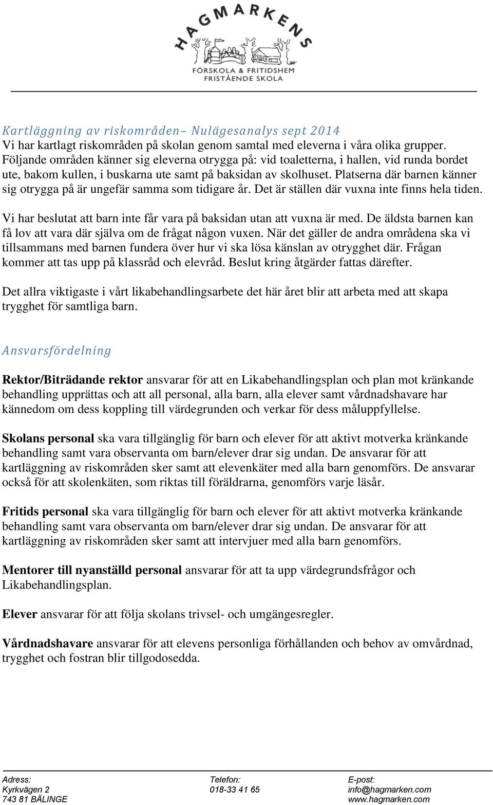 Platserna där barnen känner sig otrygga på är ungefär samma som tidigare år. Det är ställen där vuxna inte finns hela tiden. Vi har beslutat att barn inte får vara på baksidan utan att vuxna är med.