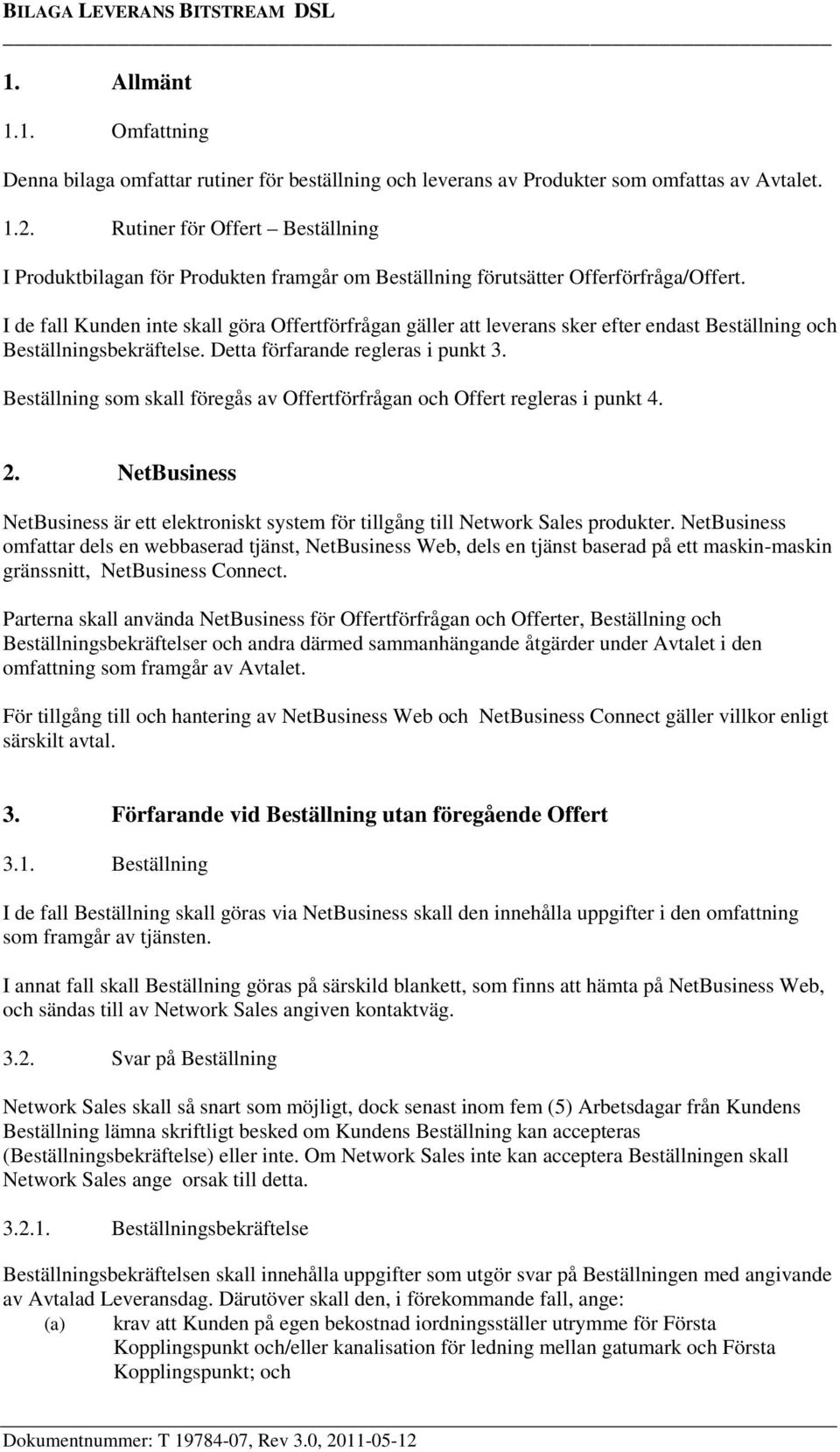 I de fall Kunden inte skall göra Offertförfrågan gäller att leverans sker efter endast Beställning och Beställningsbekräftelse. Detta förfarande regleras i punkt 3.