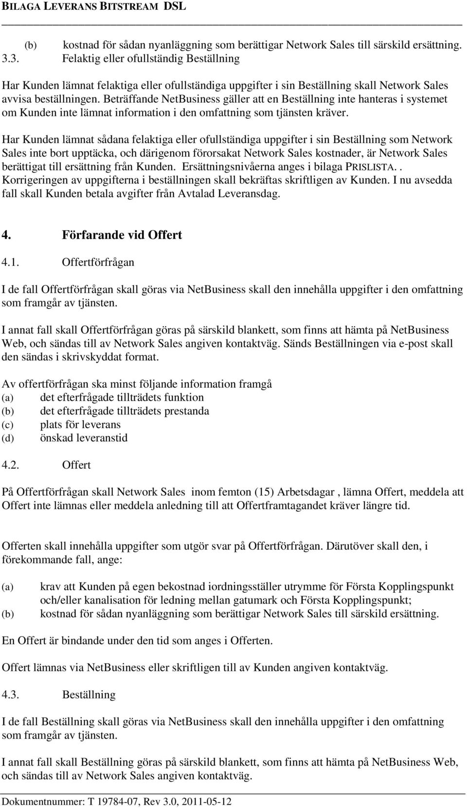 Beträffande NetBusiness gäller att en Beställning inte hanteras i systemet om Kunden inte lämnat information i den omfattning som tjänsten kräver.