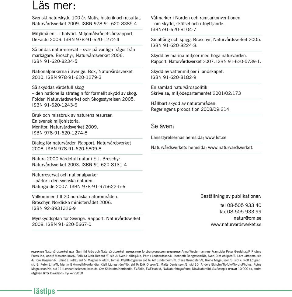 ISBN 978-91-620-1279-3 Så skyddas värdefull skog den nationella strategin för formellt skydd av skog. Folder, Naturvårdsverket och Skogsstyrelsen 2005.