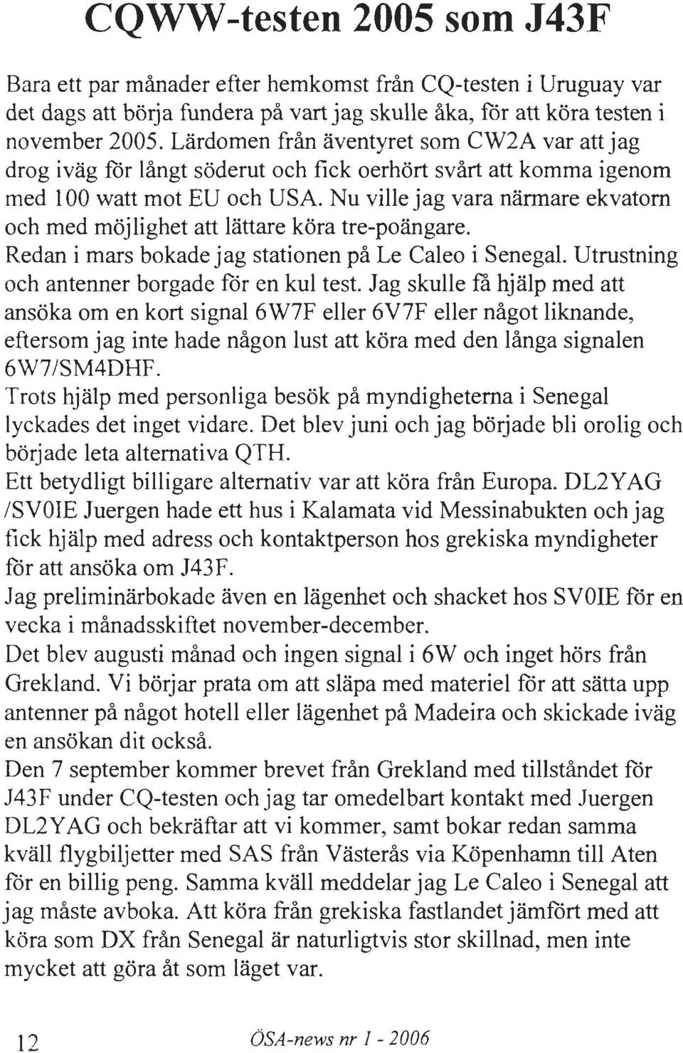 Nu ville jag vara narmare ekvatom och med mojlighet art Iartare kora tre-poangare. Redan i mars bokade jag stationen pa Le Caleo i Senegal. Utrustning och antenner borgade for en kul test. Jag skulle!
