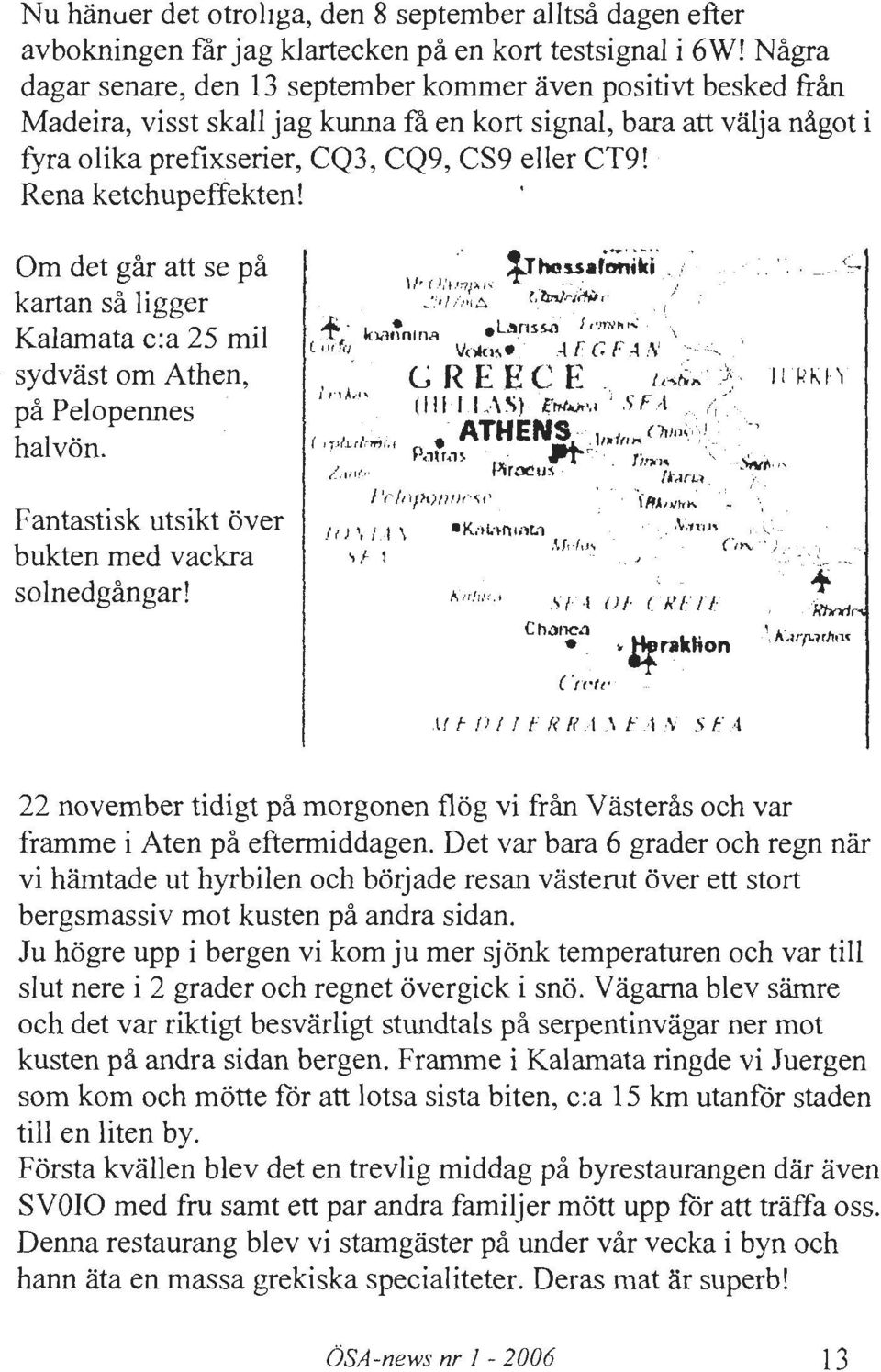 Rena ketchupeffekten! Om det gar att se pa kartan sa Jigger Kalamata c:a 25 mil sydvast om Athen, pa Pelopennes halvon. Fantastisk utsikt over bukten med vackra so Inedgangar! l ( ) \ l 1 \ ' l- l K.