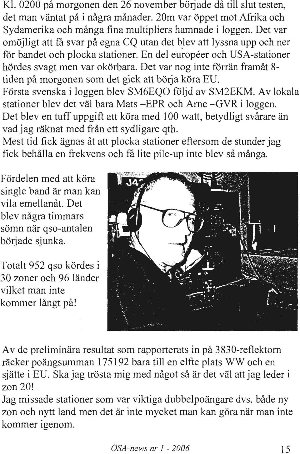 Det var nog inte fdrran framat 8- tiden pa morgonen som <let gick att borja kora EU. Forsta svenska i loggen blev SM6EQO fdljd av SM2EKM.