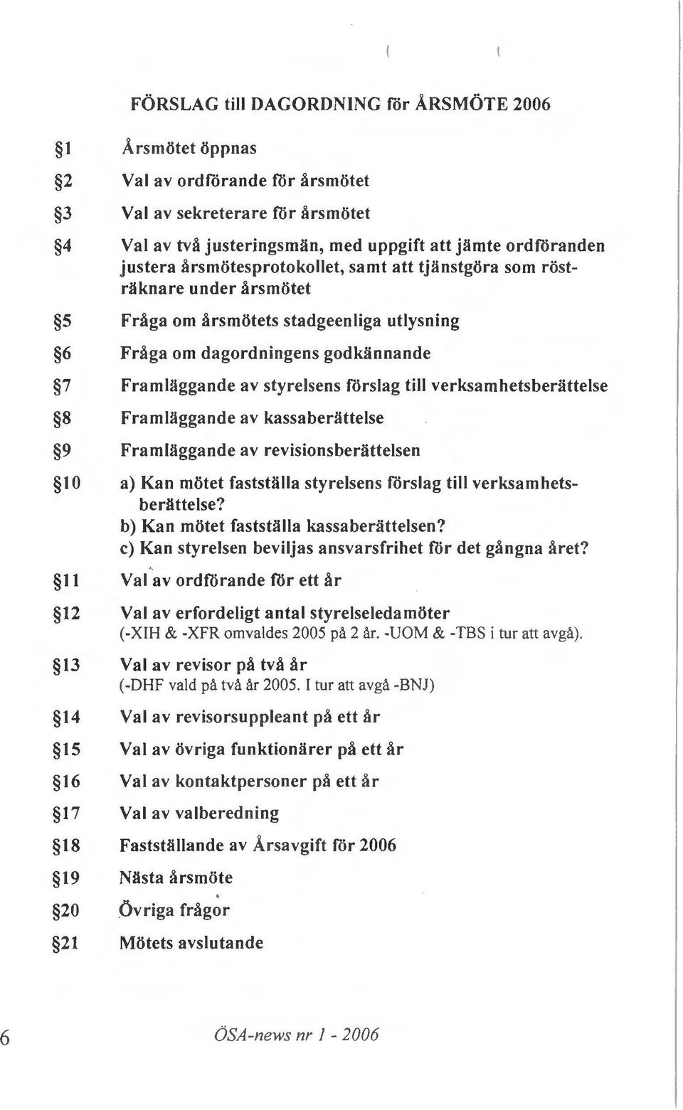 Framlaggande av styrelsens f6rslag till verksamhetsberattelse Framlaggande av kassaberattelse Framliiggande av revisionsberattelsen a) Kan motet faststlilla styrelsens f6rslag till