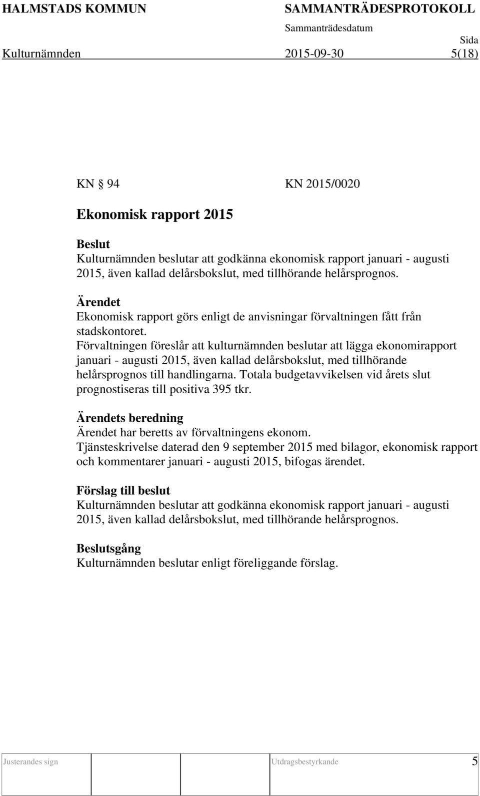 Förvaltningen föreslår att kulturnämnden beslutar att lägga ekonomirapport januari - augusti 2015, även kallad delårsbokslut, med tillhörande helårsprognos till handlingarna.