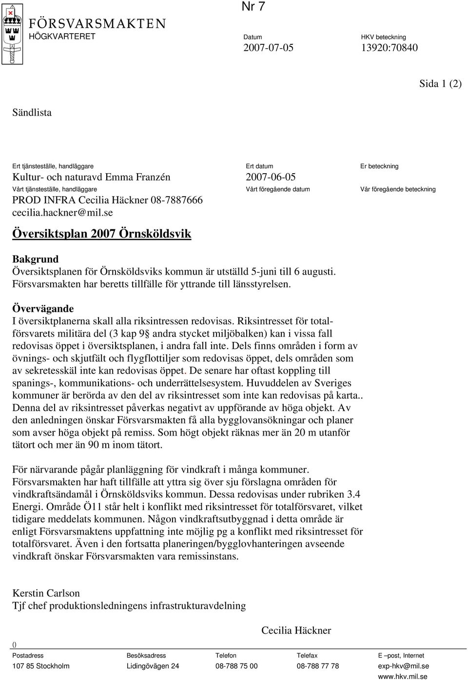 se Översiktsplan 2007 Örnsköldsvik Bakgrund Översiktsplanen för Örnsköldsviks kommun är utställd 5-juni till 6 augusti. Försvarsmakten har beretts tillfälle för yttrande till länsstyrelsen.