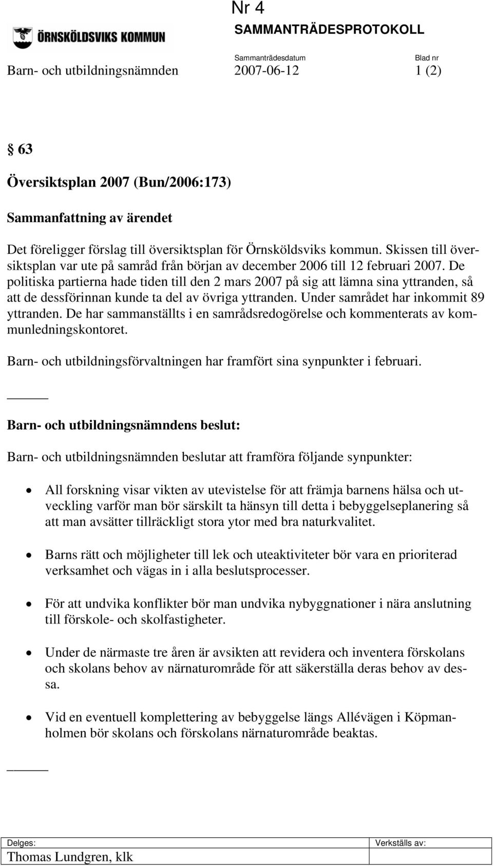 De politiska partierna hade tiden till den 2 mars 2007 på sig att lämna sina yttranden, så att de dessförinnan kunde ta del av övriga yttranden. Under samrådet har inkommit 89 yttranden.