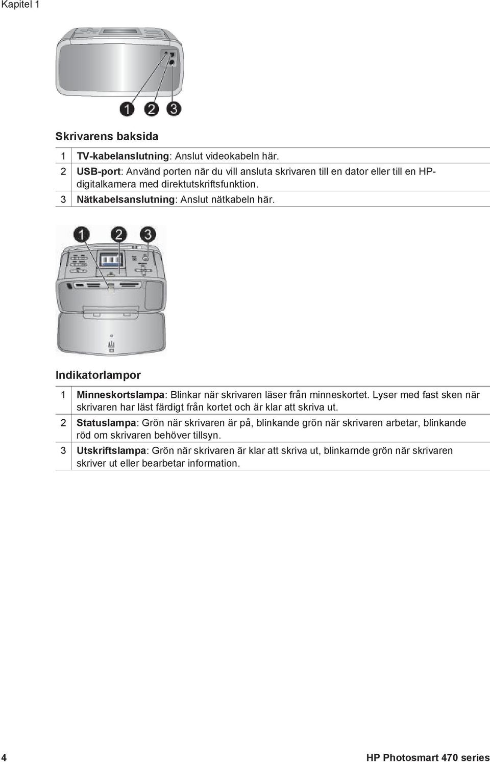 Indikatorlampor 1 Minneskortslampa: Blinkar när skrivaren läser från minneskortet. Lyser med fast sken när skrivaren har läst färdigt från kortet och är klar att skriva ut.