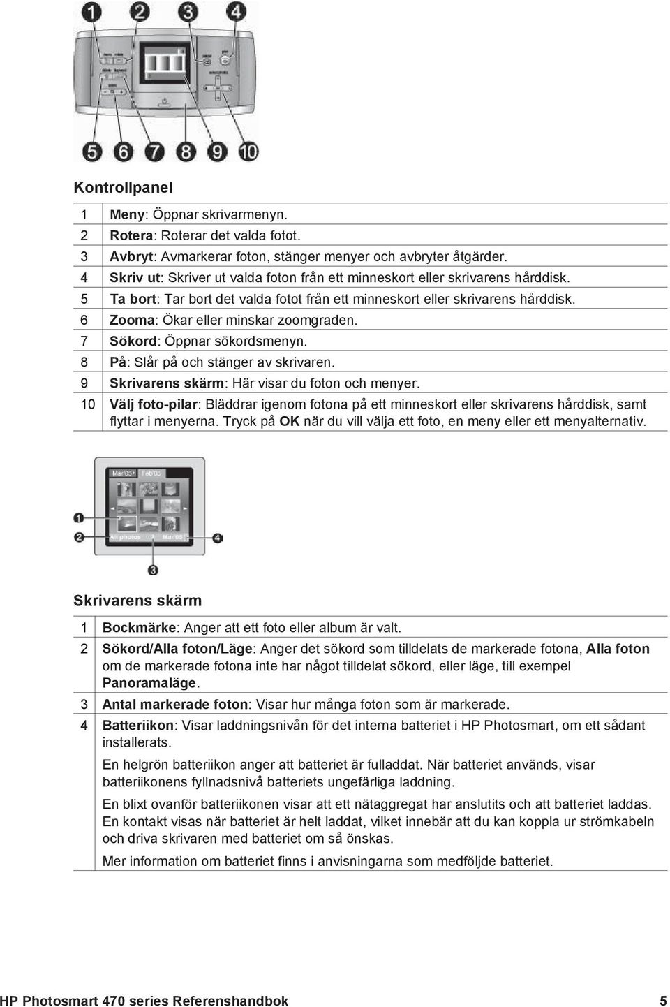 6 Zooma: Ökar eller minskar zoomgraden. 7 Sökord: Öppnar sökordsmenyn. 8 På: Slår på och stänger av skrivaren. 9 Skrivarens skärm: Här visar du foton och menyer.