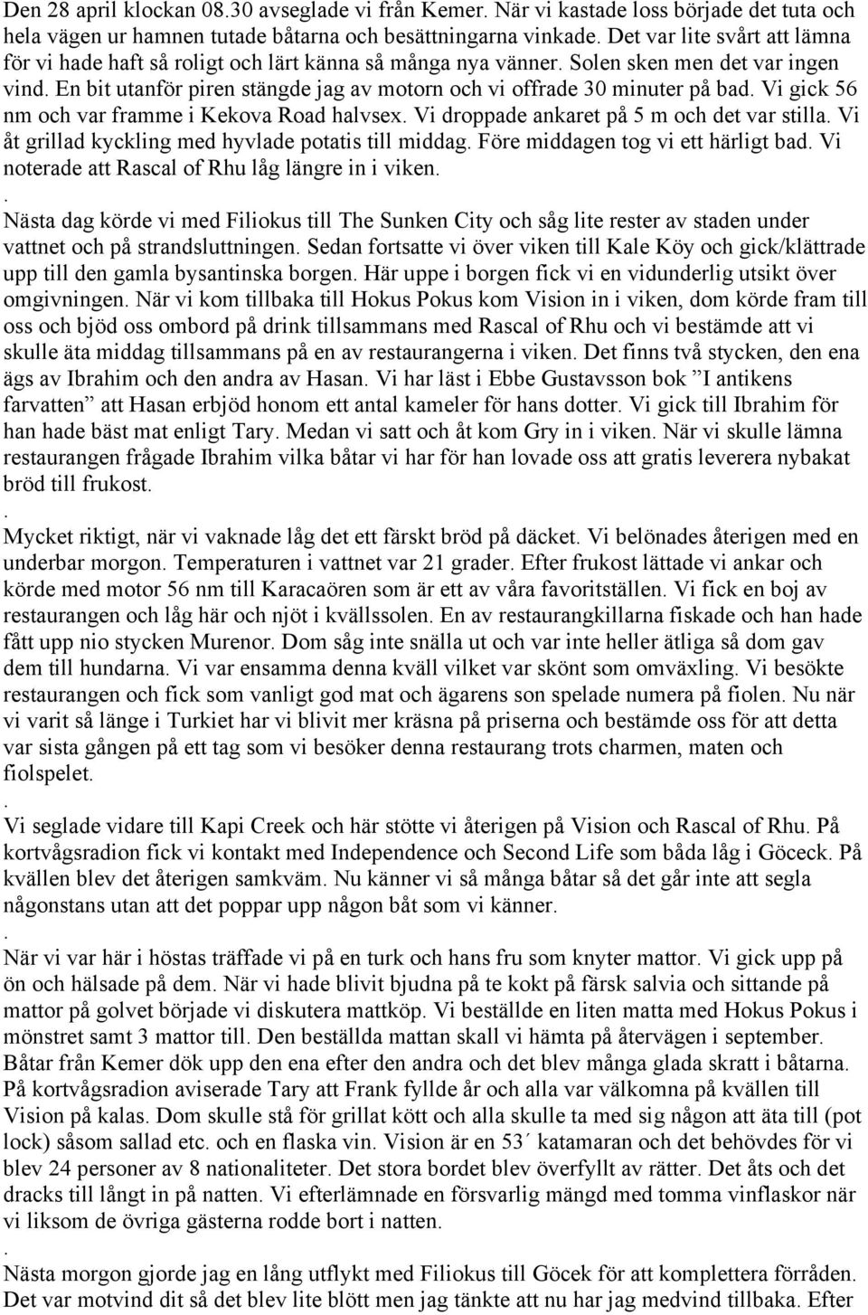 halvsex Vi droppade ankaret på 5 m och det var stilla Vi åt grillad kyckling med hyvlade potatis till middag Före middagen tog vi ett härligt bad Vi noterade att Rascal of Rhu låg längre in i viken