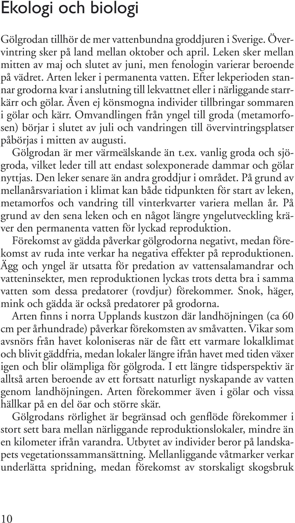 Efter lekperioden stannar grodorna kvar i anslutning till lekvattnet eller i närliggande starrkärr och gölar. Även ej könsmogna individer tillbringar sommaren i gölar och kärr.