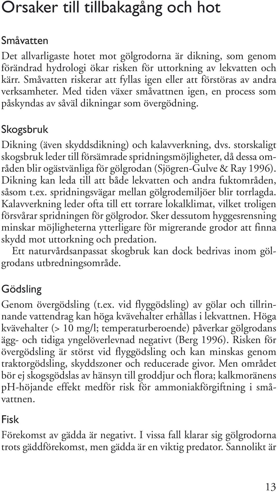 Skogsbruk Dikning (även skyddsdikning) och kalavverkning, dvs.