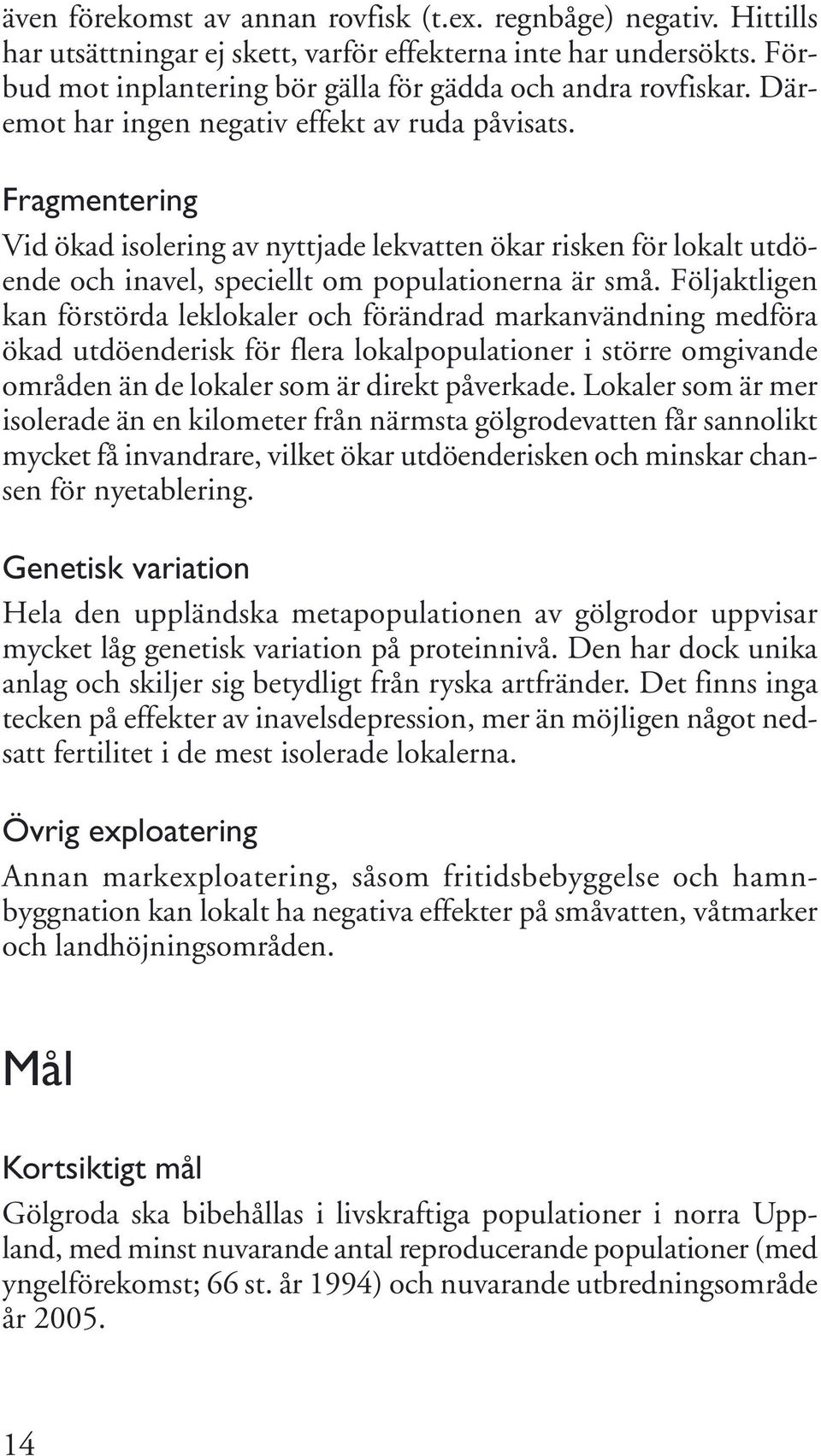 Följaktligen kan förstörda leklokaler och förändrad markanvändning medföra ökad utdöenderisk för flera lokalpopulationer i större omgivande områden än de lokaler som är direkt påverkade.