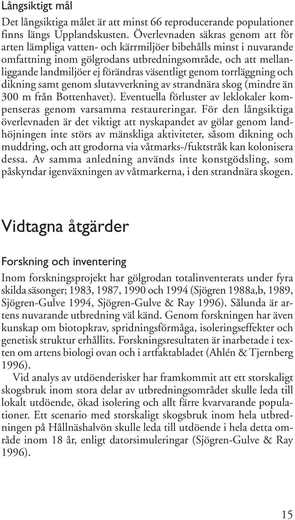 väsentligt genom torrläggning och dikning samt genom slutavverkning av strandnära skog (mindre än 300 m från Bottenhavet). Eventuella förluster av leklokaler kompenseras genom varsamma restaureringar.
