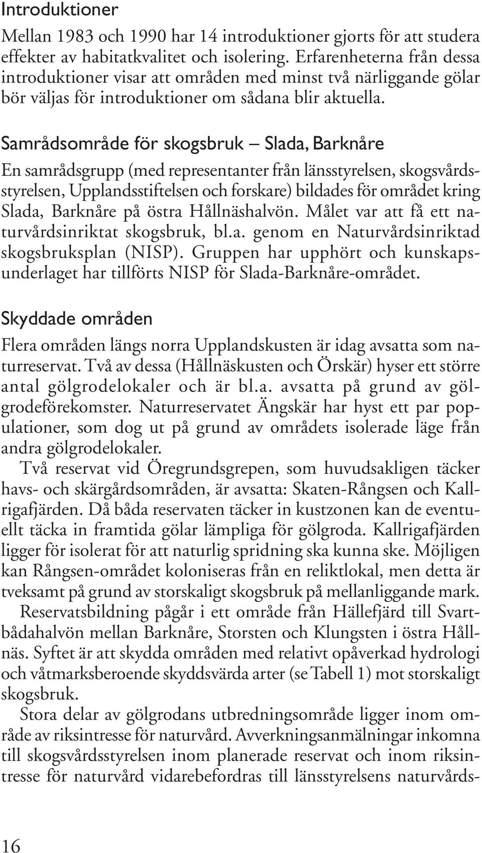 Samrådsområde för skogsbruk Slada, Barknåre En samrådsgrupp (med representanter från länsstyrelsen, skogsvårdsstyrelsen, Upplandsstiftelsen och forskare) bildades för området kring Slada, Barknåre på