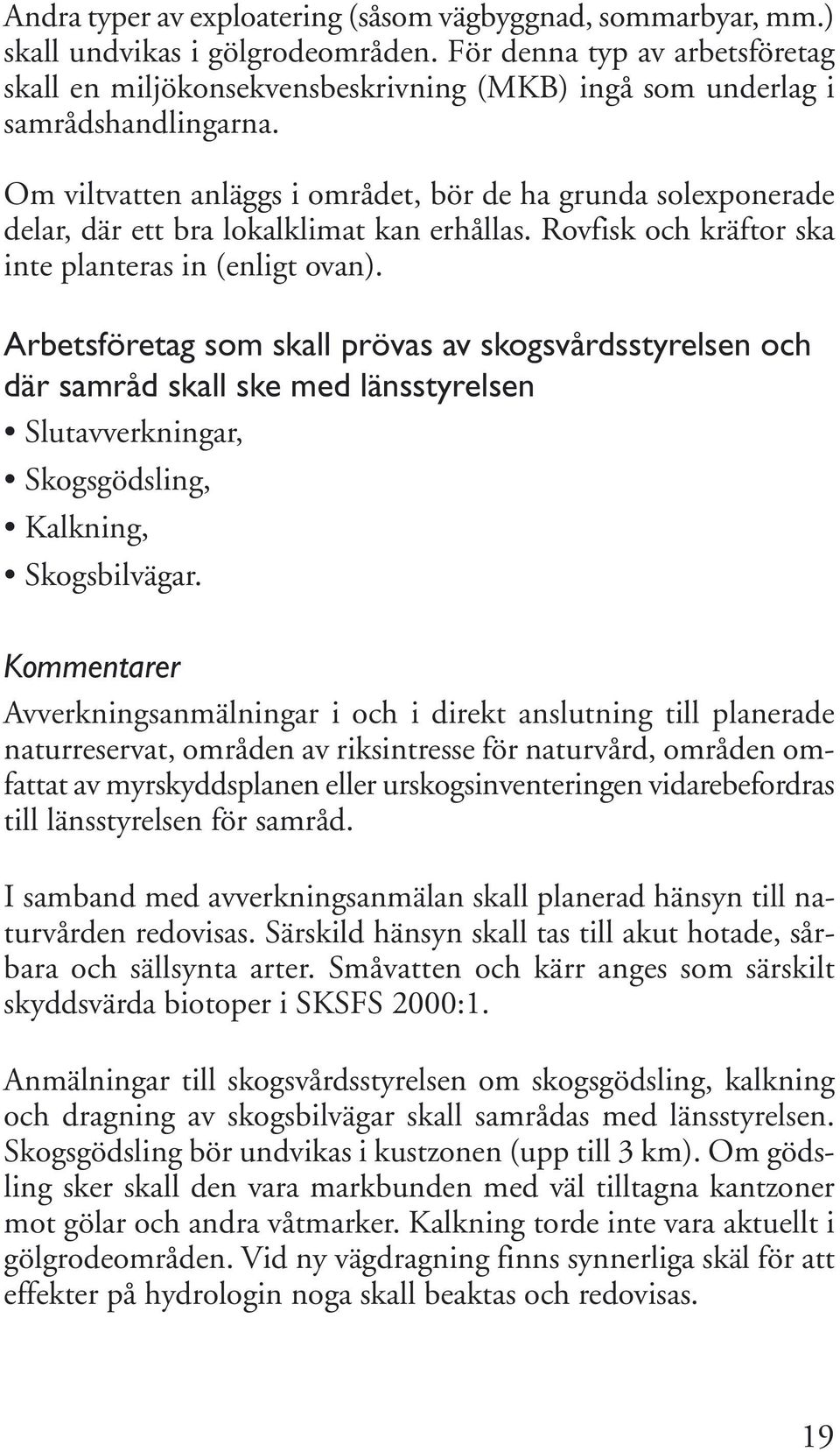 Om viltvatten anläggs i området, bör de ha grunda solexponerade delar, där ett bra lokalklimat kan erhållas. Rovfisk och kräftor ska inte planteras in (enligt ovan).