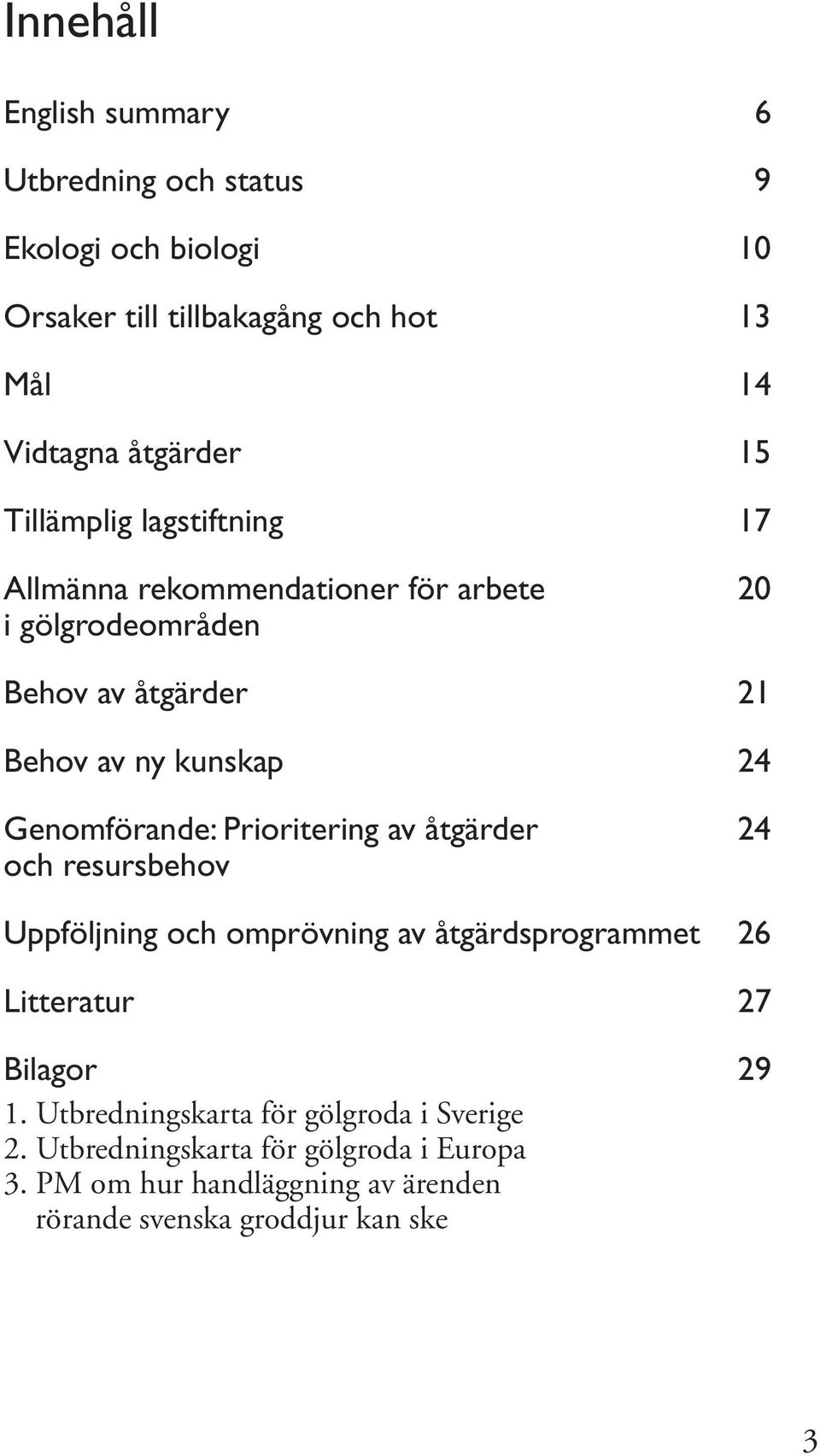 Genomförande: Prioritering av åtgärder 24 och resursbehov Uppföljning och omprövning av åtgärdsprogrammet 26 Litteratur 27 Bilagor 29 1.