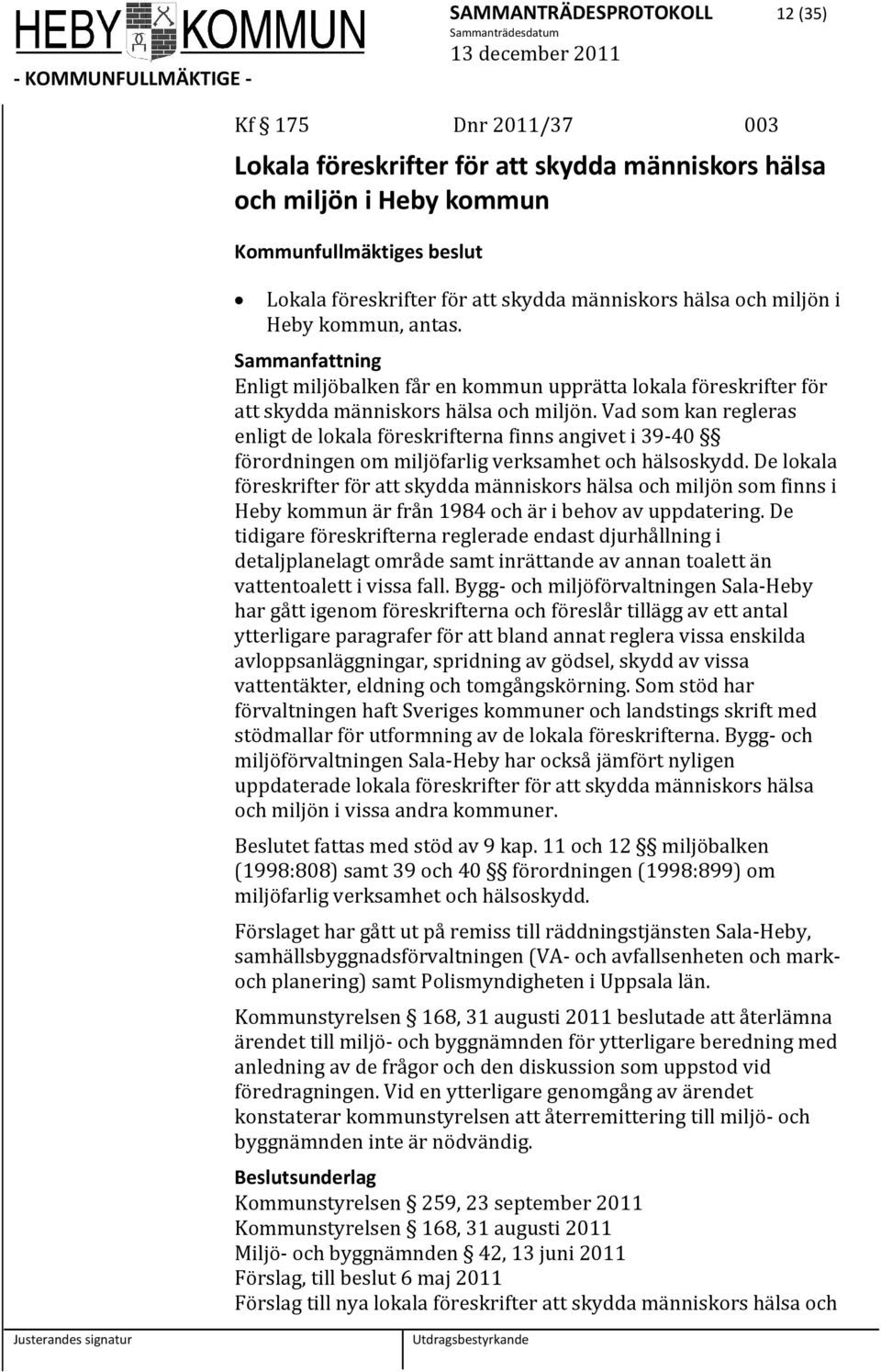 Vad som kan regleras enligt de lokala föreskrifterna finns angivet i 39 40 förordningen om miljöfarlig verksamhet och hälsoskydd.