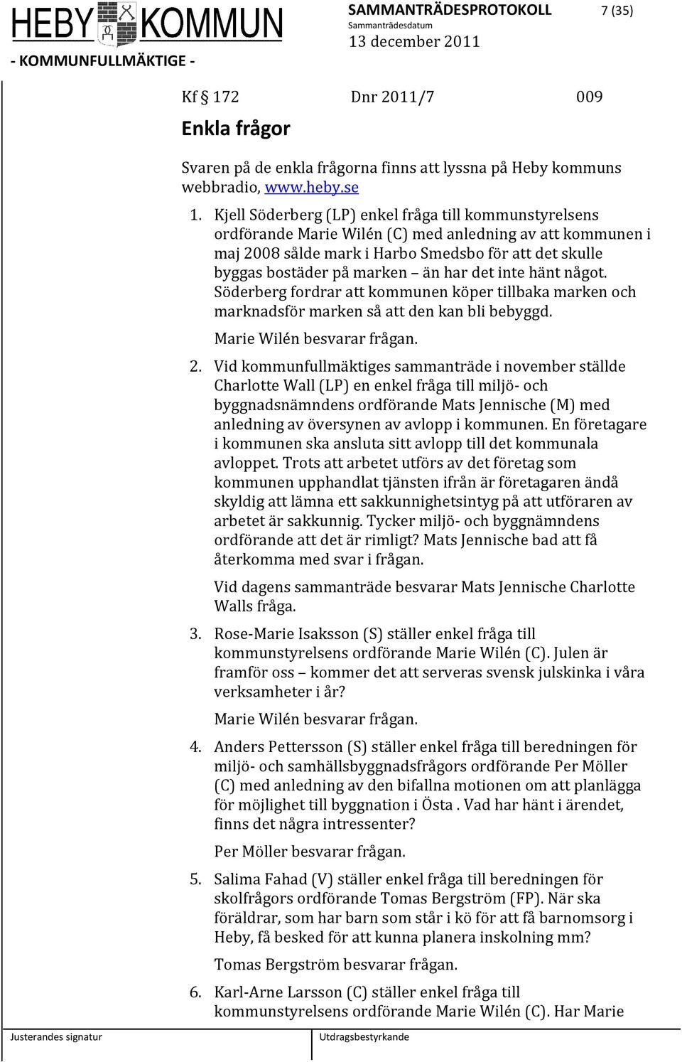 har det inte hänt något. Söderberg fordrar att kommunen köper tillbaka marken och marknadsför marken så att den kan bli bebyggd. Marie Wilén besvarar frågan. 2.