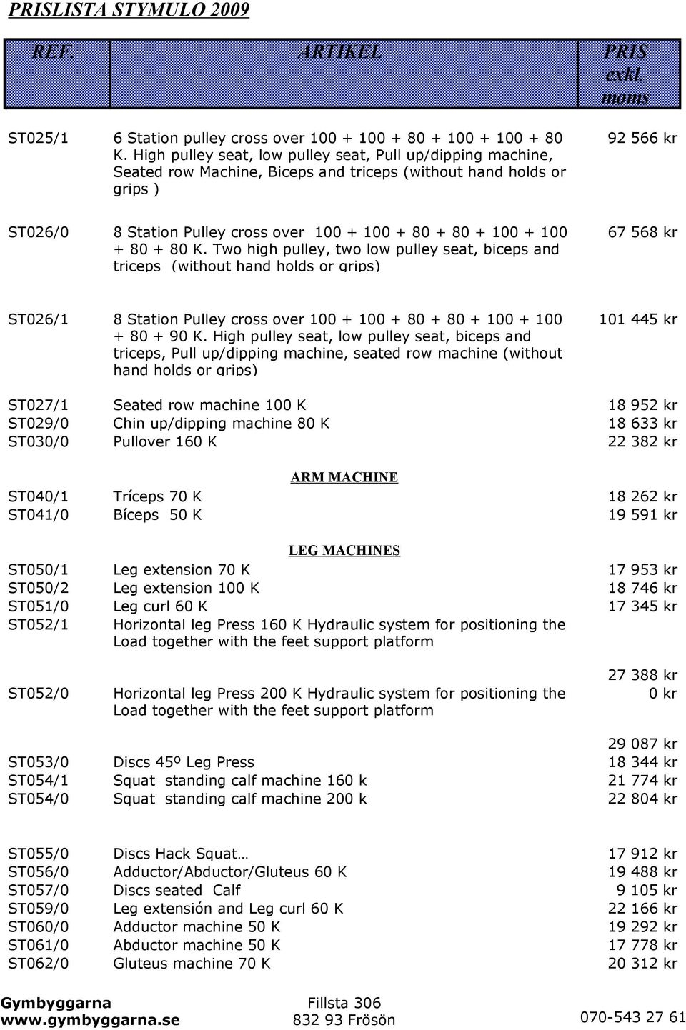 100 + 100 + 80 + 80 K. Two high pulley, two low pulley seat, biceps and triceps (without hand holds or grips) 67 568 kr ST026/1 8 Station Pulley cross over 100 + 100 + 80 + 80 + 100 + 100 + 80 + 90 K.