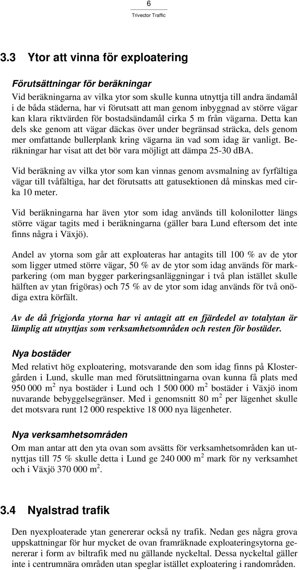 Detta kan dels ske genom att vägar däckas över under begränsad sträcka, dels genom mer omfattande bullerplank kring vägarna än vad som idag är vanligt.