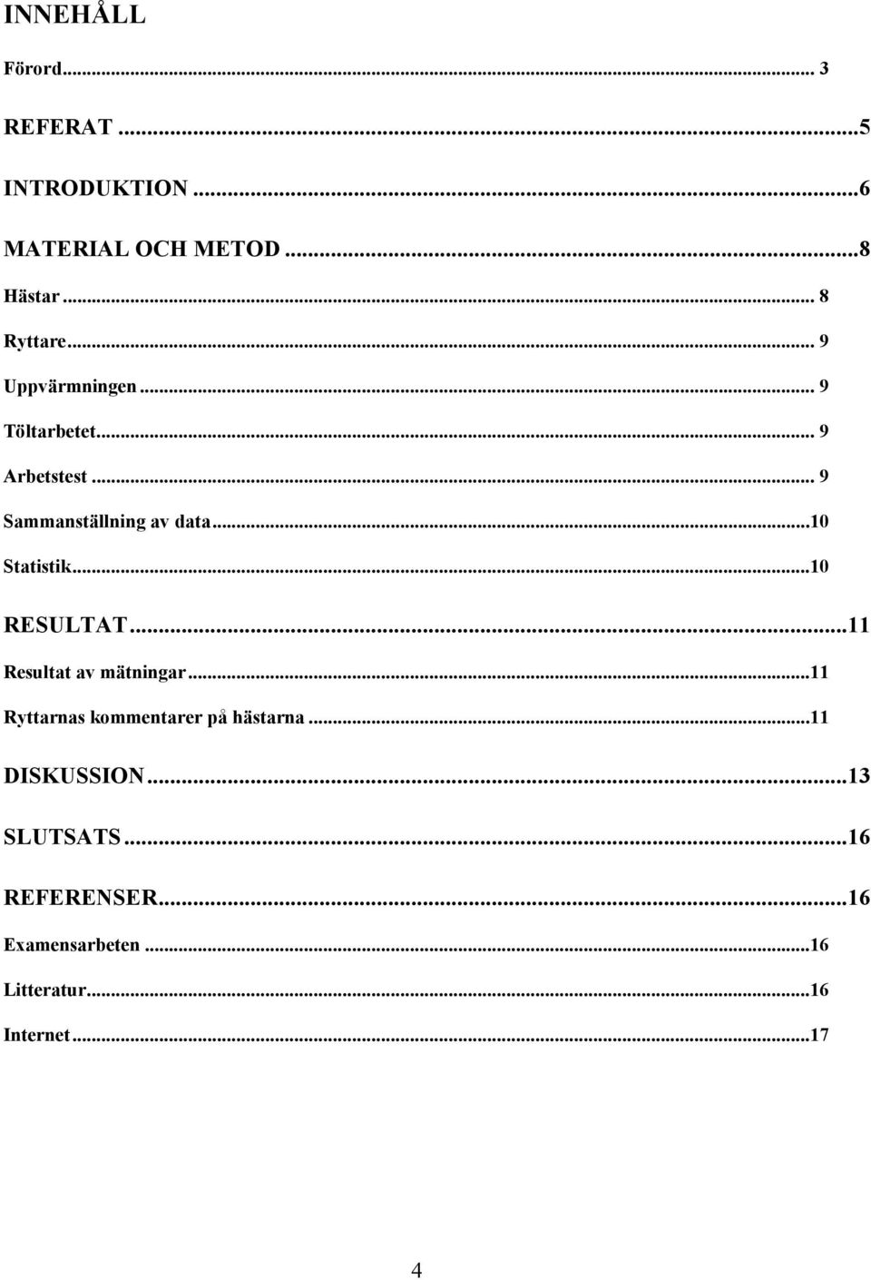 ..10 RESULTAT... 11 Resultat av mätningar...11 Ryttarnas kommentarer på hästarna...11 DISKUSSION.