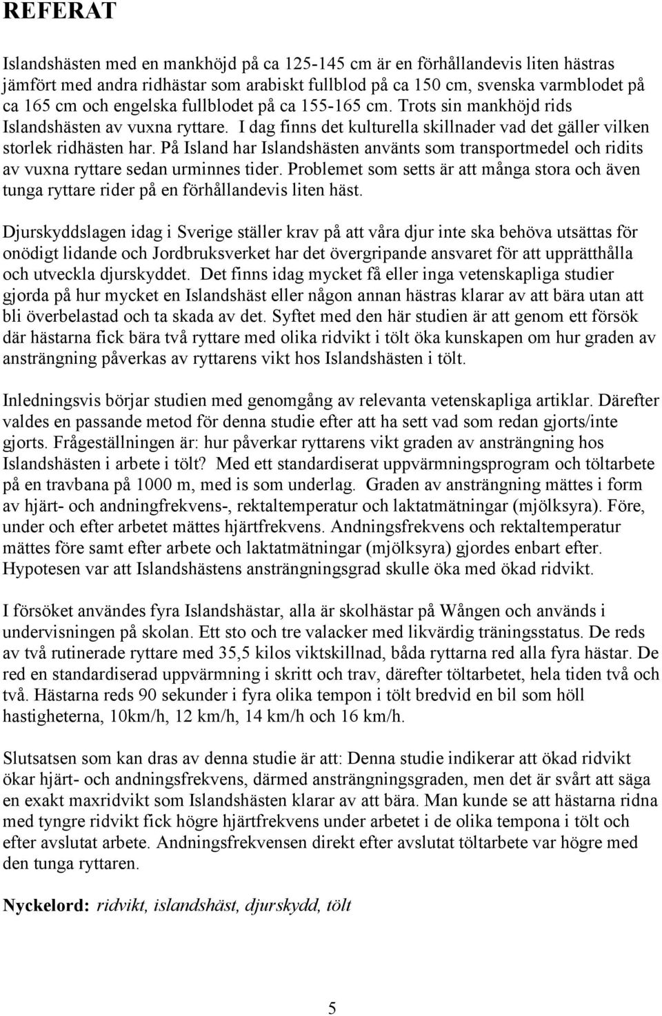 På Island har Islandshästen använts som transportmedel och ridits av vuxna ryttare sedan urminnes tider.