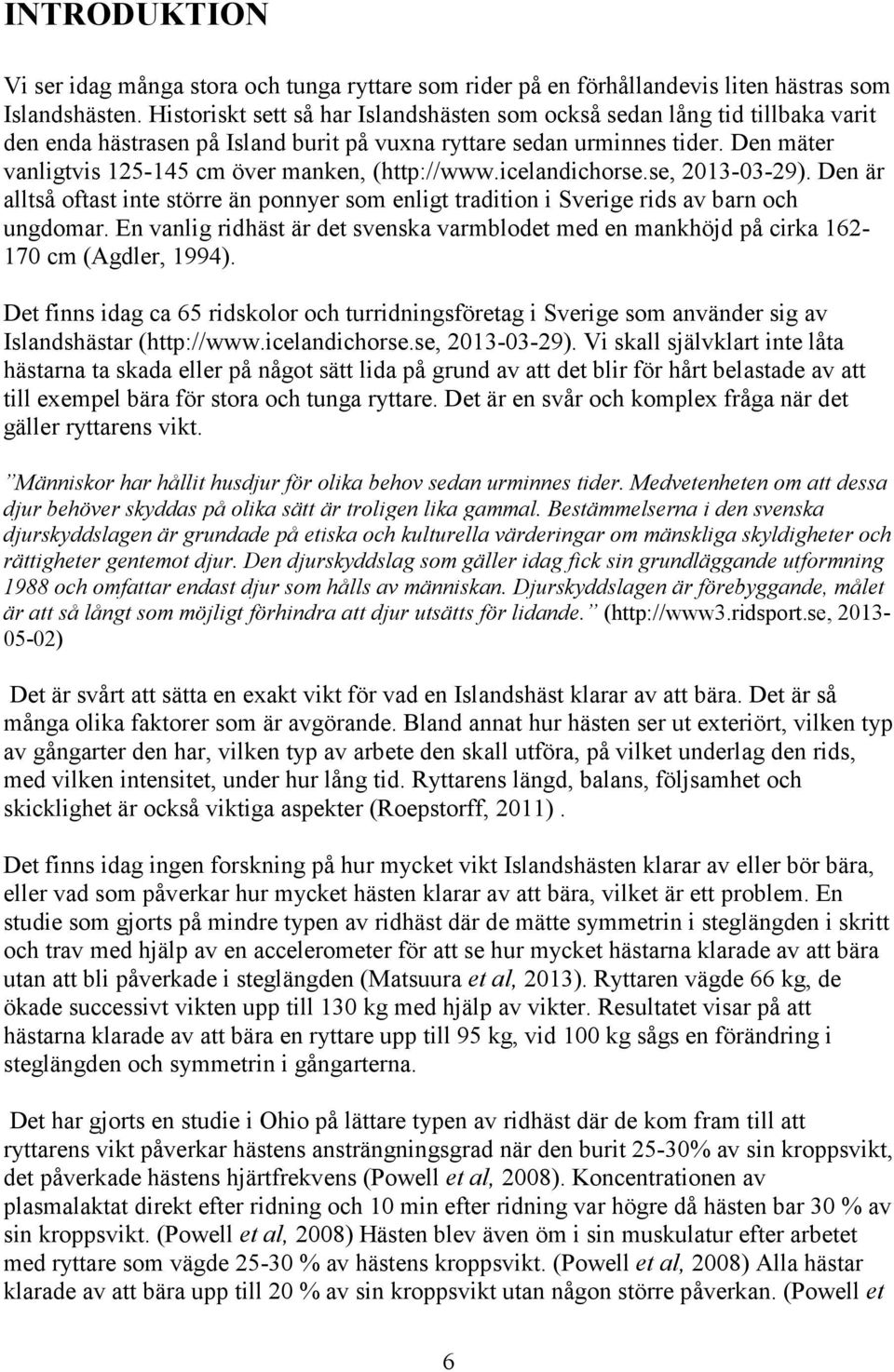 Den mäter vanligtvis 125-145 cm över manken, (http://www.icelandichorse.se, 2013-03-29). Den är alltså oftast inte större än ponnyer som enligt tradition i Sverige rids av barn och ungdomar.