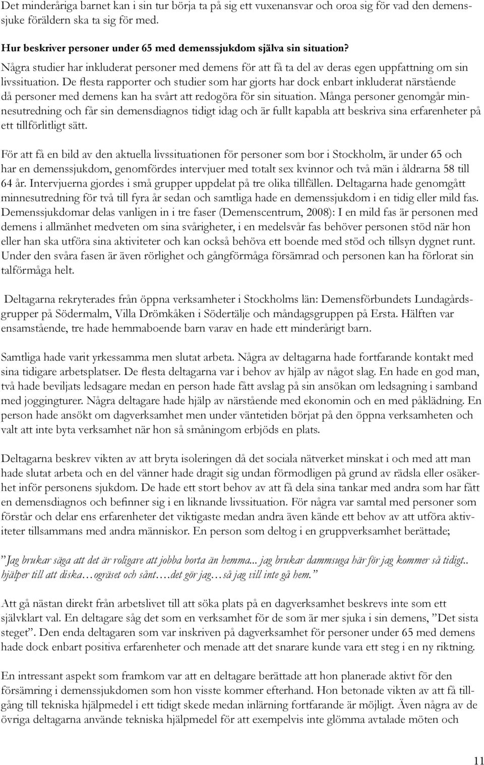 De flesta rapporter och studier som har gjorts har dock enbart inkluderat närstående då personer med demens kan ha svårt att redogöra för sin situation.