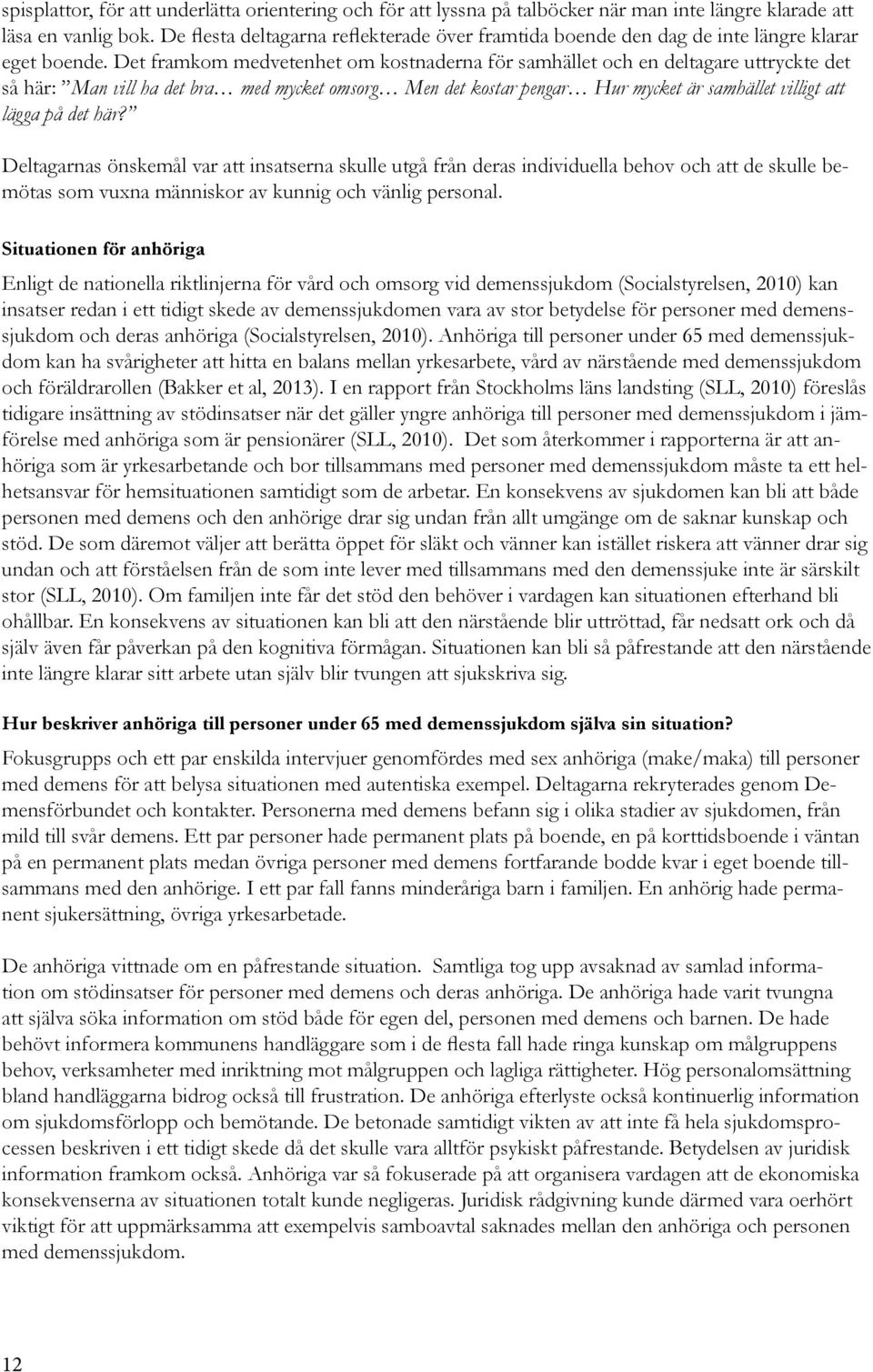 Det framkom medvetenhet om kostnaderna för samhället och en deltagare uttryckte det så här: Man vill ha det bra med mycket omsorg Men det kostar pengar Hur mycket är samhället villigt att lägga på