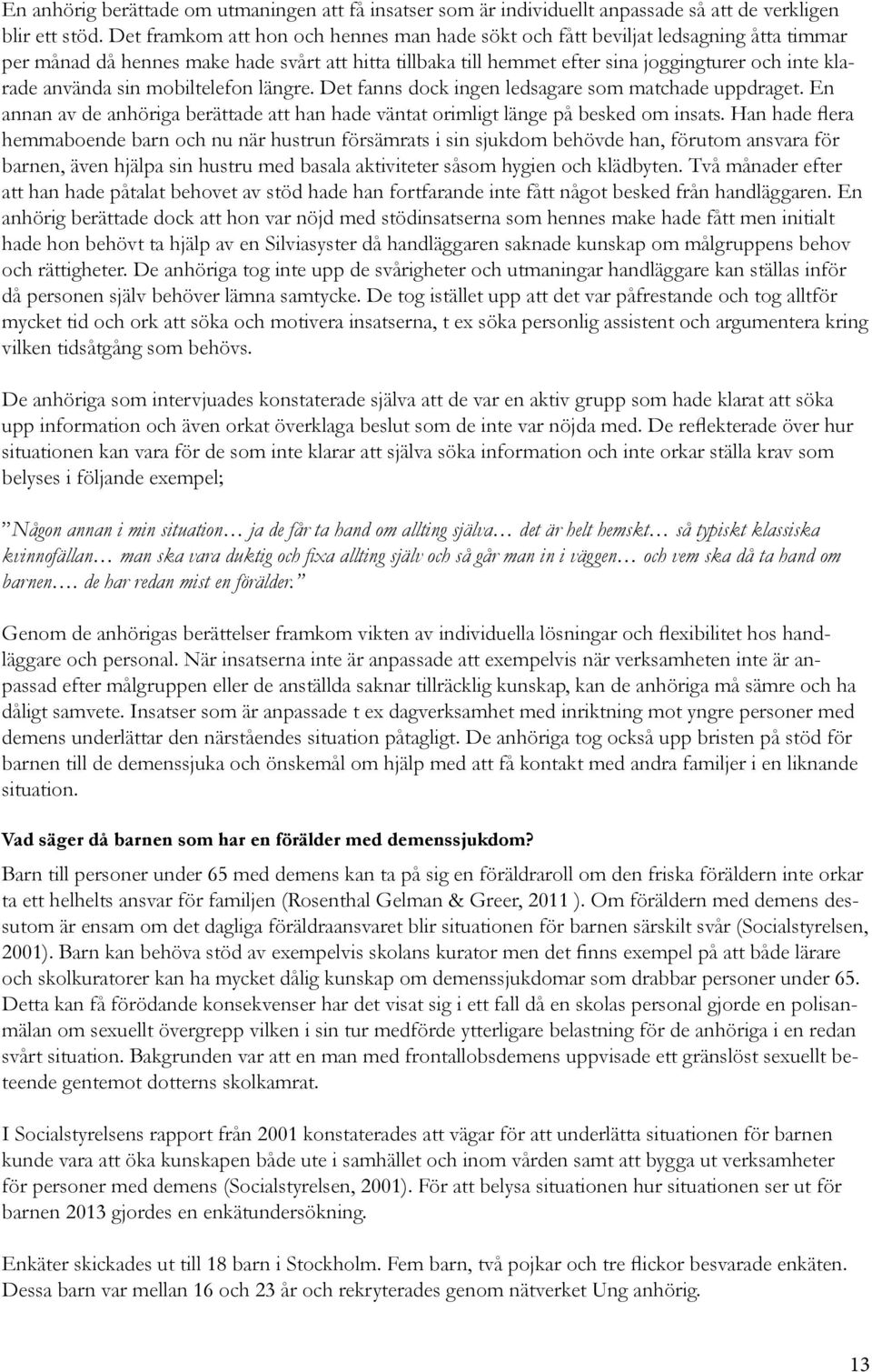 använda sin mobiltelefon längre. Det fanns dock ingen ledsagare som matchade uppdraget. En annan av de anhöriga berättade att han hade väntat orimligt länge på besked om insats.